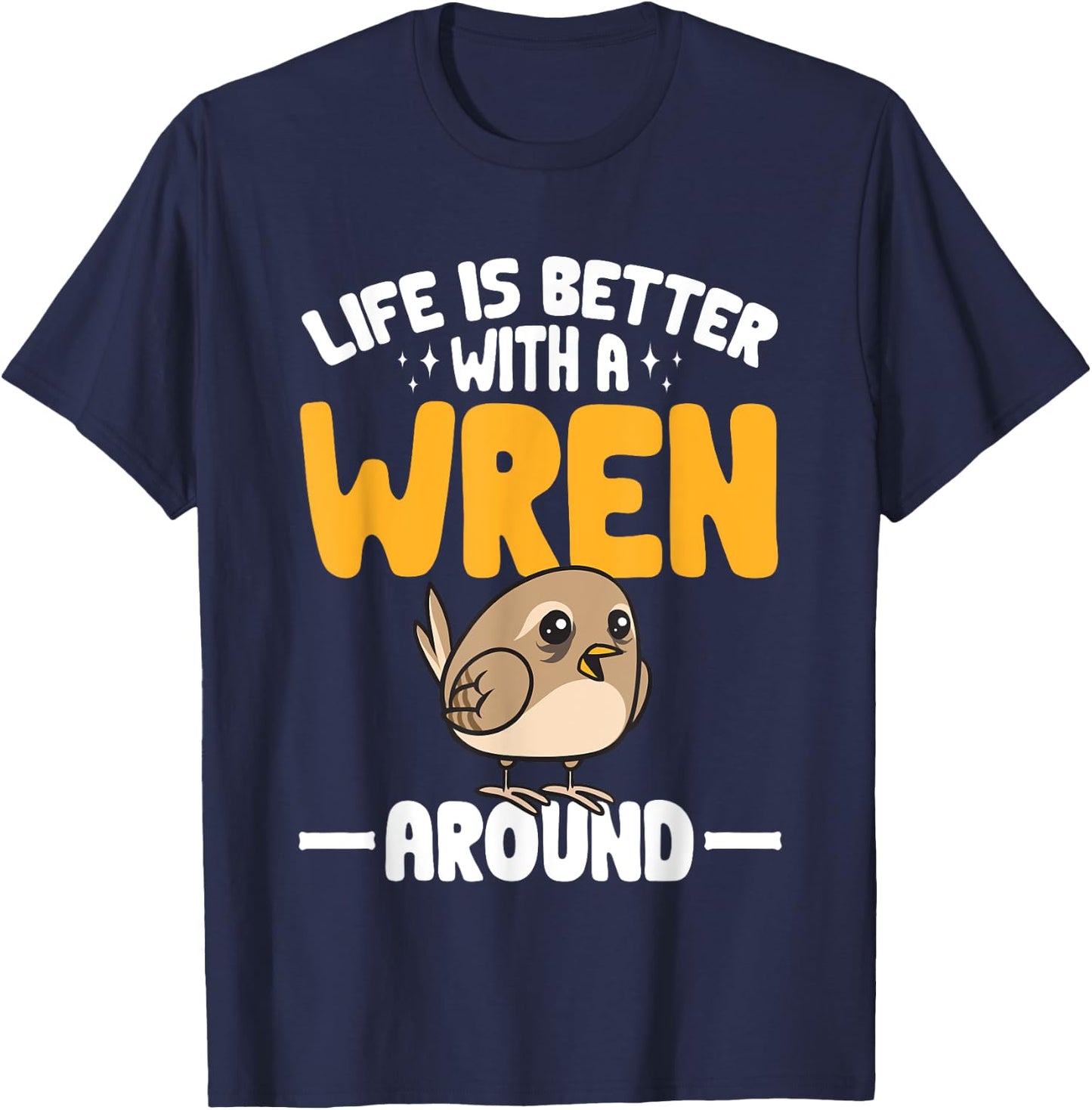 Wren Bird Lover Birding Life Is Better With A Wren Around T-Shirt - T-Shirt | Navy