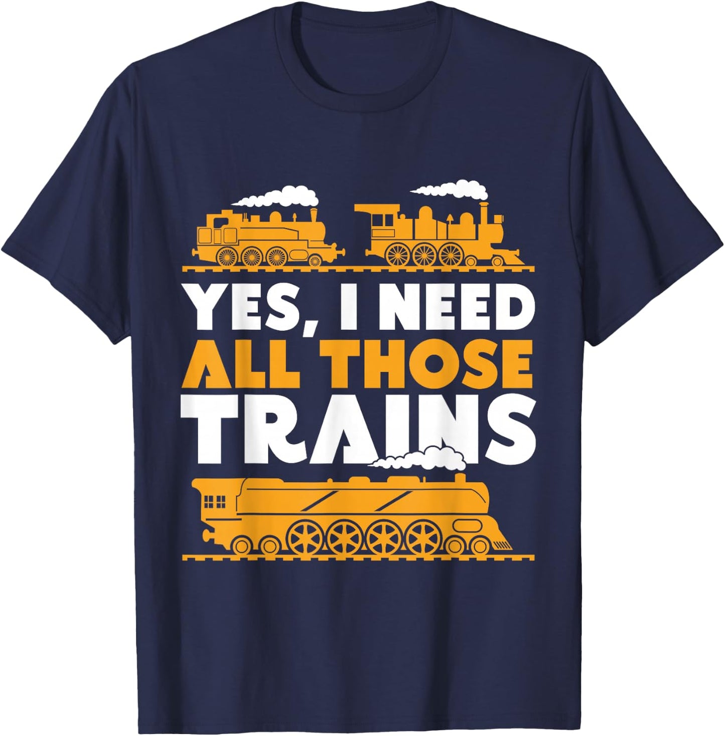 Yes, I Need All Those Trains Model Railroad Train Railroad T-Shirt - T-Shirt | Navy