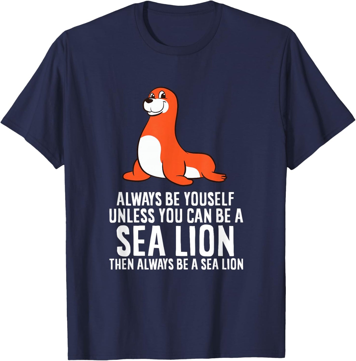 Funny Sea Lion Be Yourself Unless You Can Be A Sea Lion T-Shirt - T-Shirt | Navy