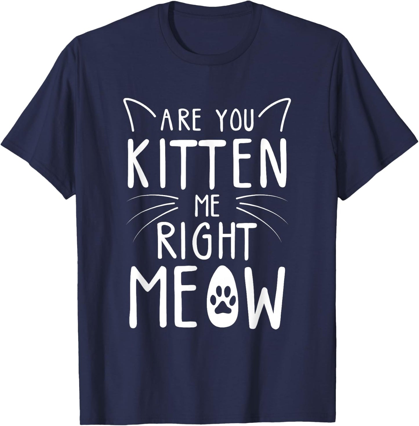 Are You Kitten Me Right Meow - Funny Cat Lover Kitten Kitty T-Shirt - T-Shirt | Navy