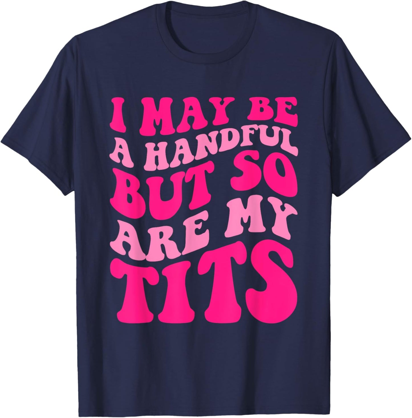 I May Be A Handful But So Are My Tits Apparel T-Shirt - T-Shirt | Navy