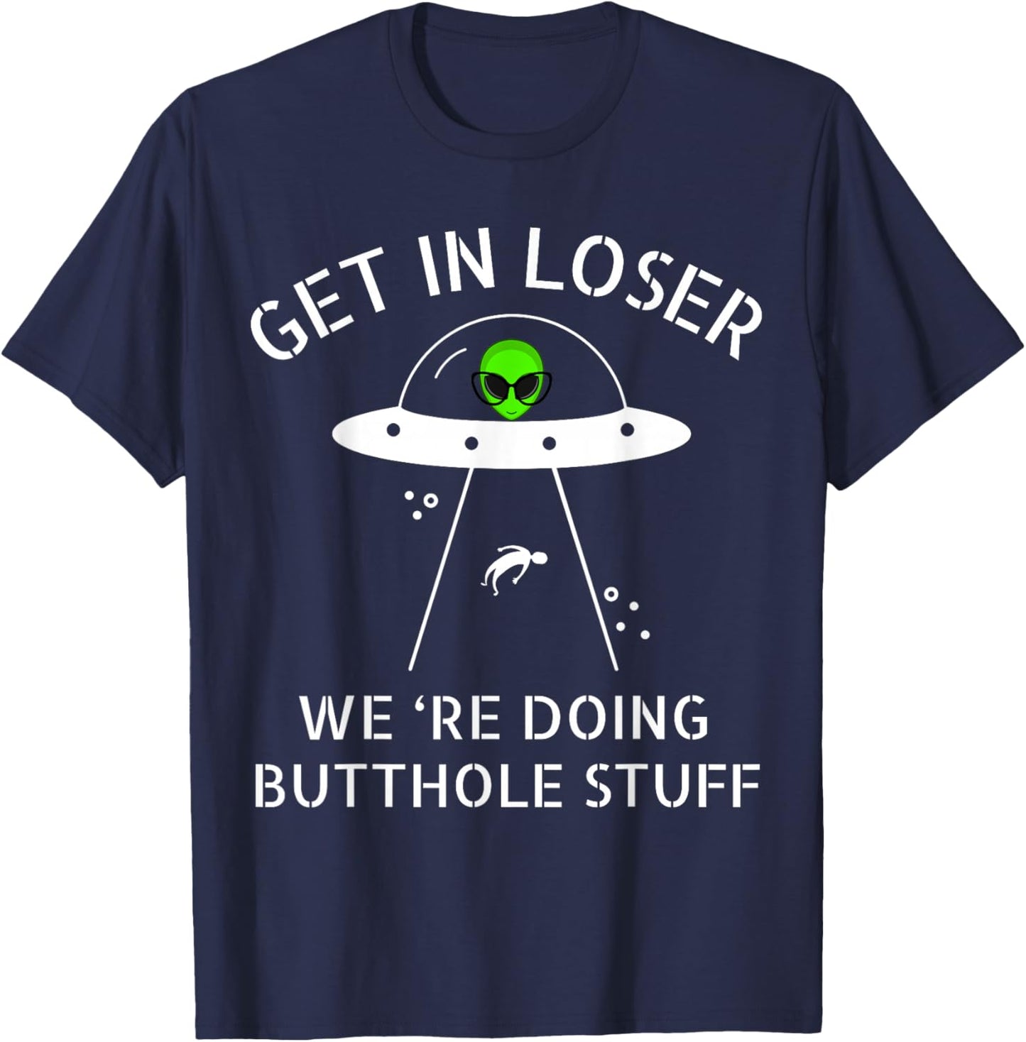 Get in Loser We're Doing Butthole Stuff Funny Alien T-Shirt - T-Shirt | Navy