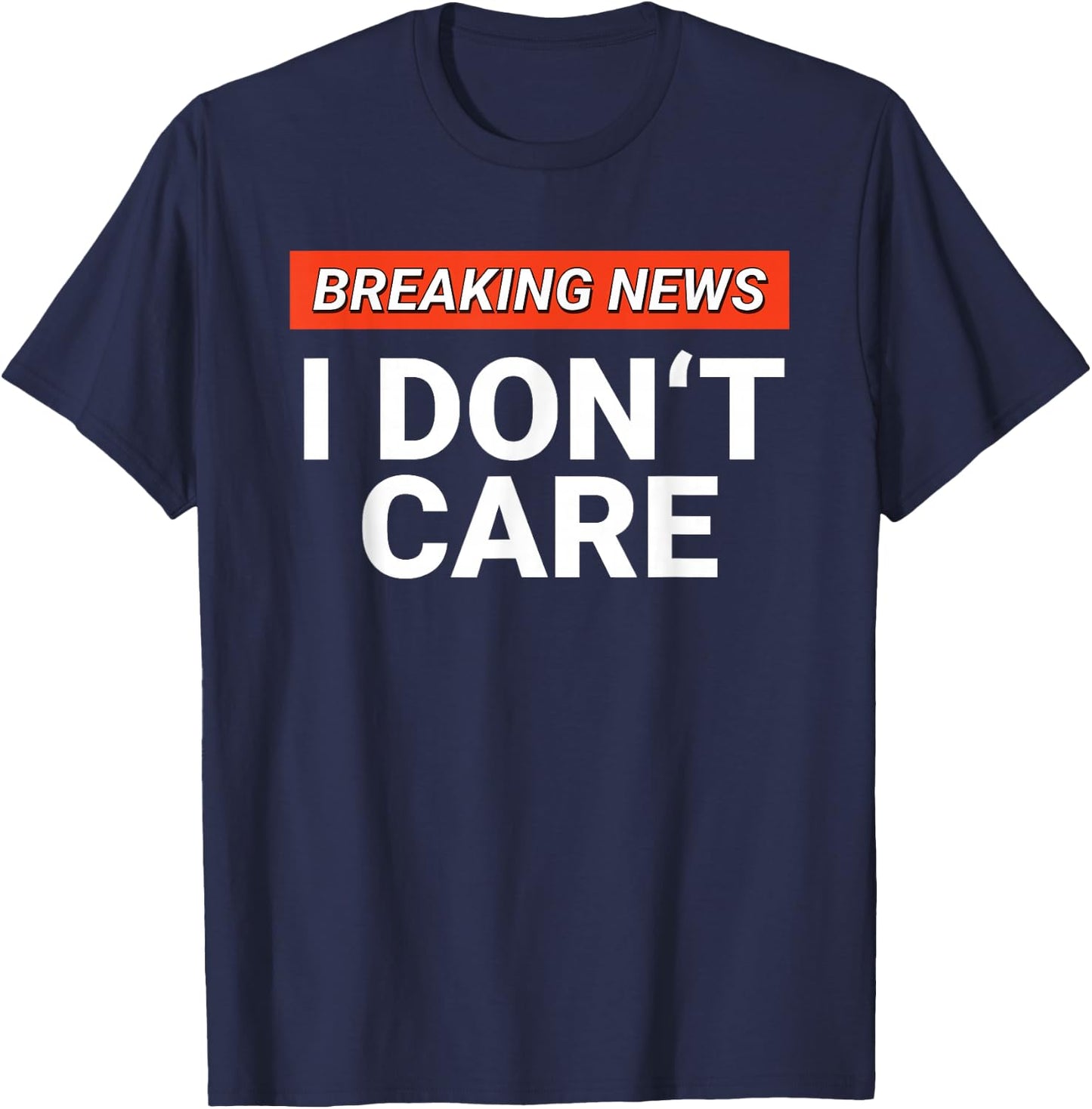 Funny Breaking News I Don't Care Sarcasm Humor Sarcastic T-Shirt - T-Shirt | Navy