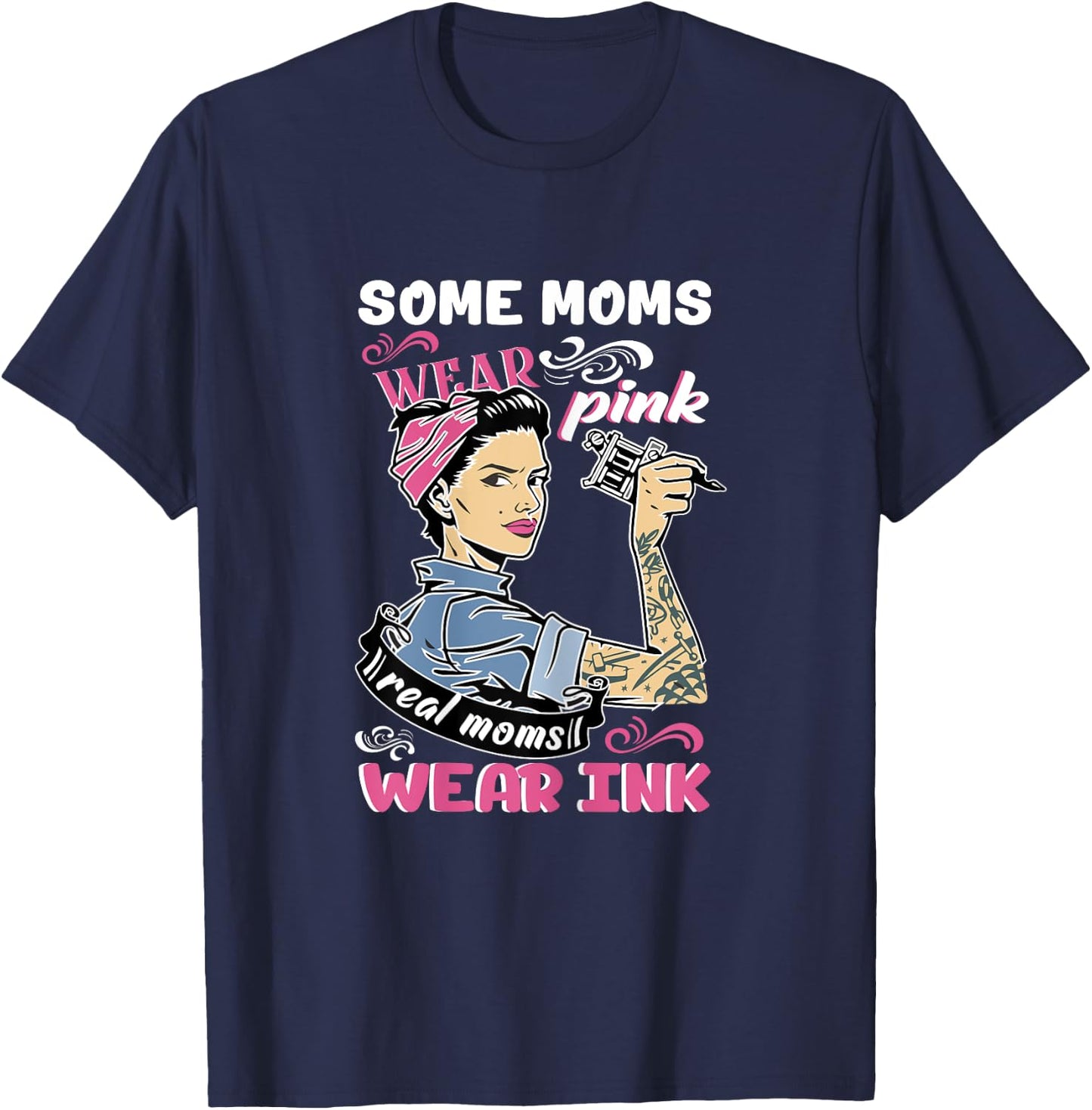 Some Moms Wear Pink Real Moms Wear Ink Lover Tattooing Gift T-Shirt - T-Shirt | Navy