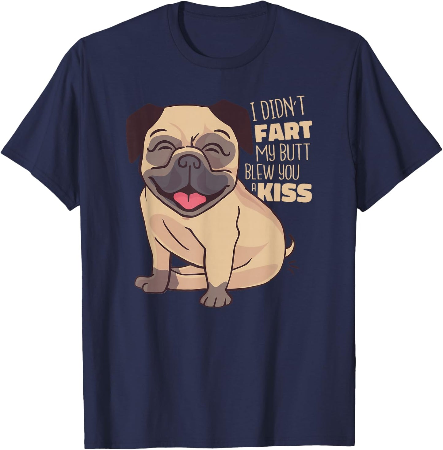 I Didn't Fart My Butt Blew You A Kiss - Funny Pug Dog T-Shirt - T-Shirt | Navy