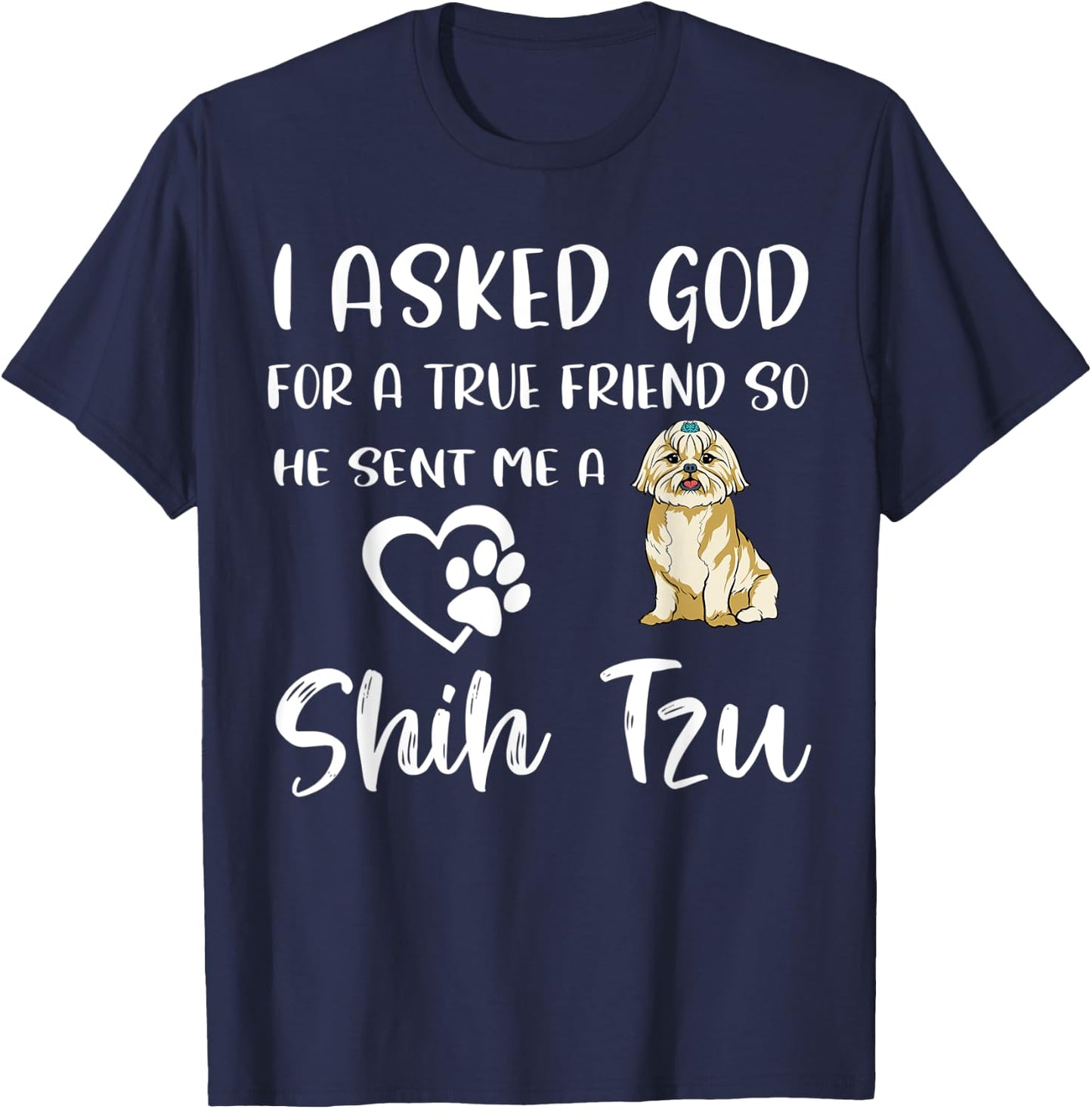 I Asked God For A True Friend So He Sent Me A Shih Tzu T-Shirt - T-Shirt | Navy