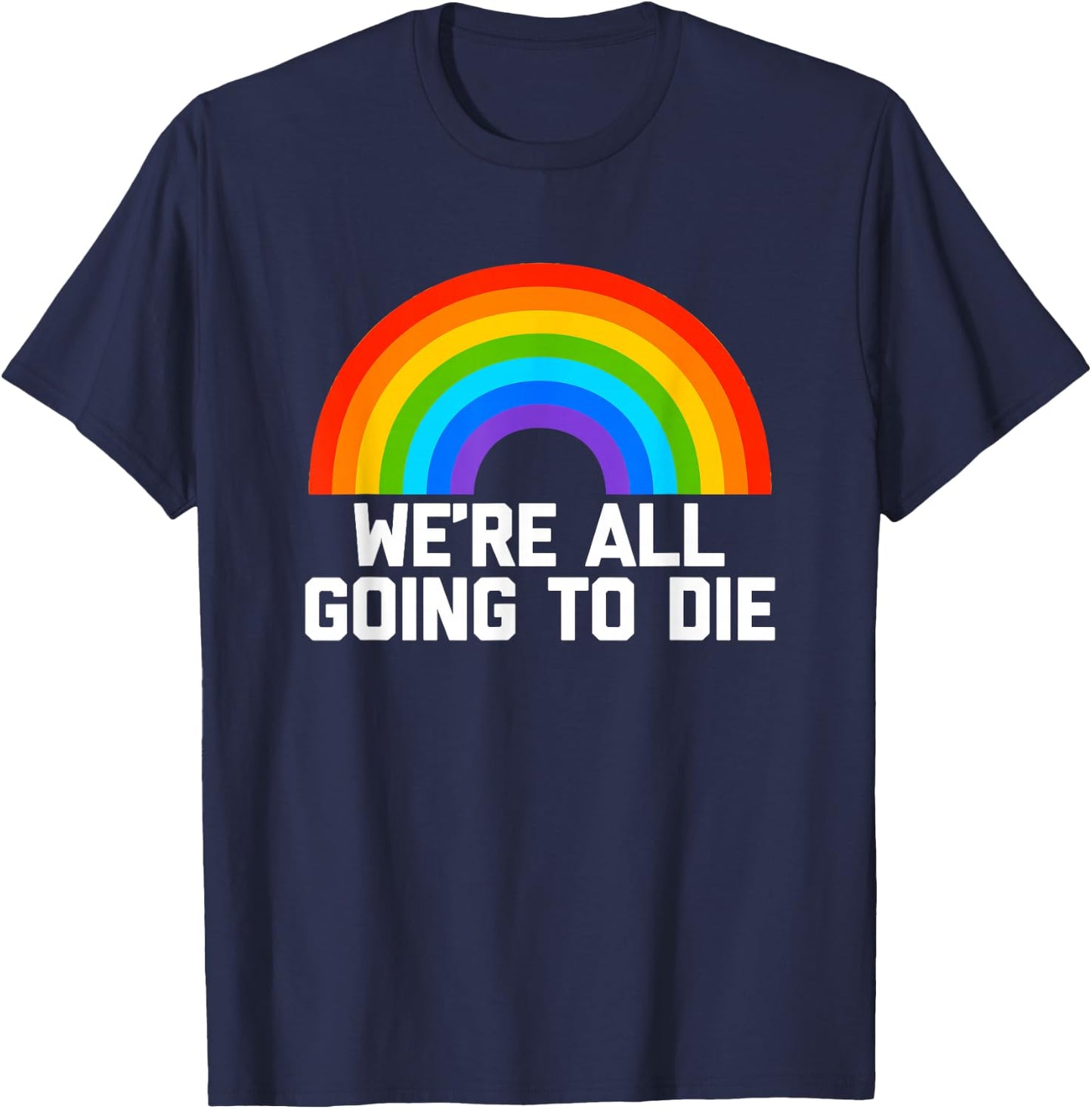 We're All Going To Die (Rainbow) funny saying cool T-Shirt - T-Shirt | Navy