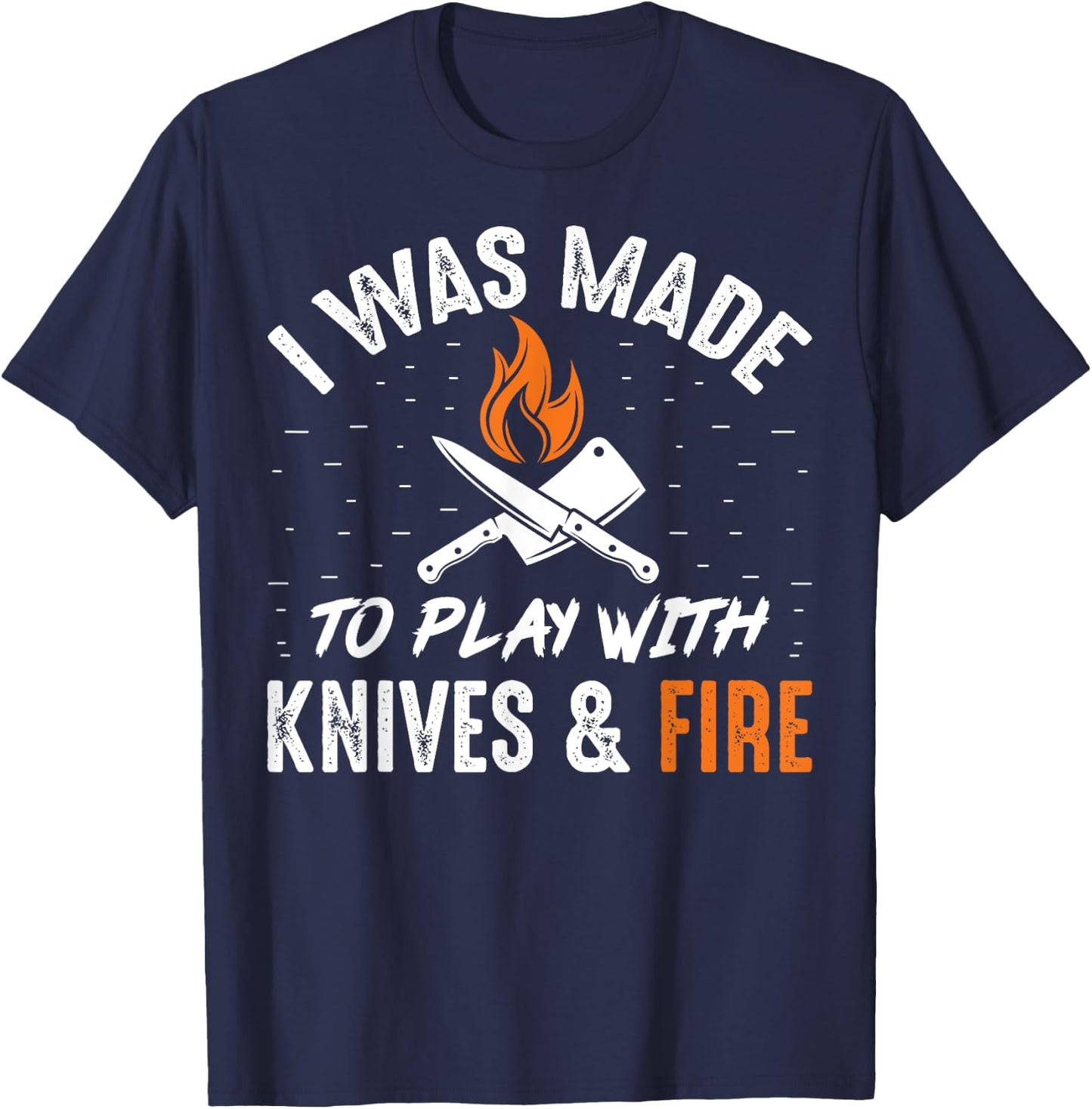 Culinary I Was Made To Play With Knives And Fire Chefs Cooks T-Shirt - T-Shirt | Navy