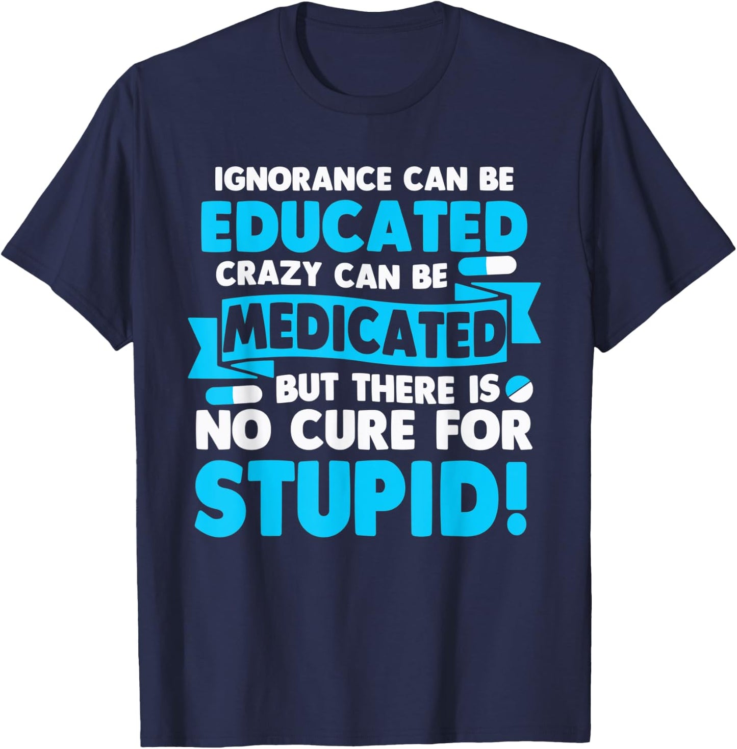 Ignorance Can Be Educated Crazy Can Be Medicated T-Shirt - T-Shirt | Navy