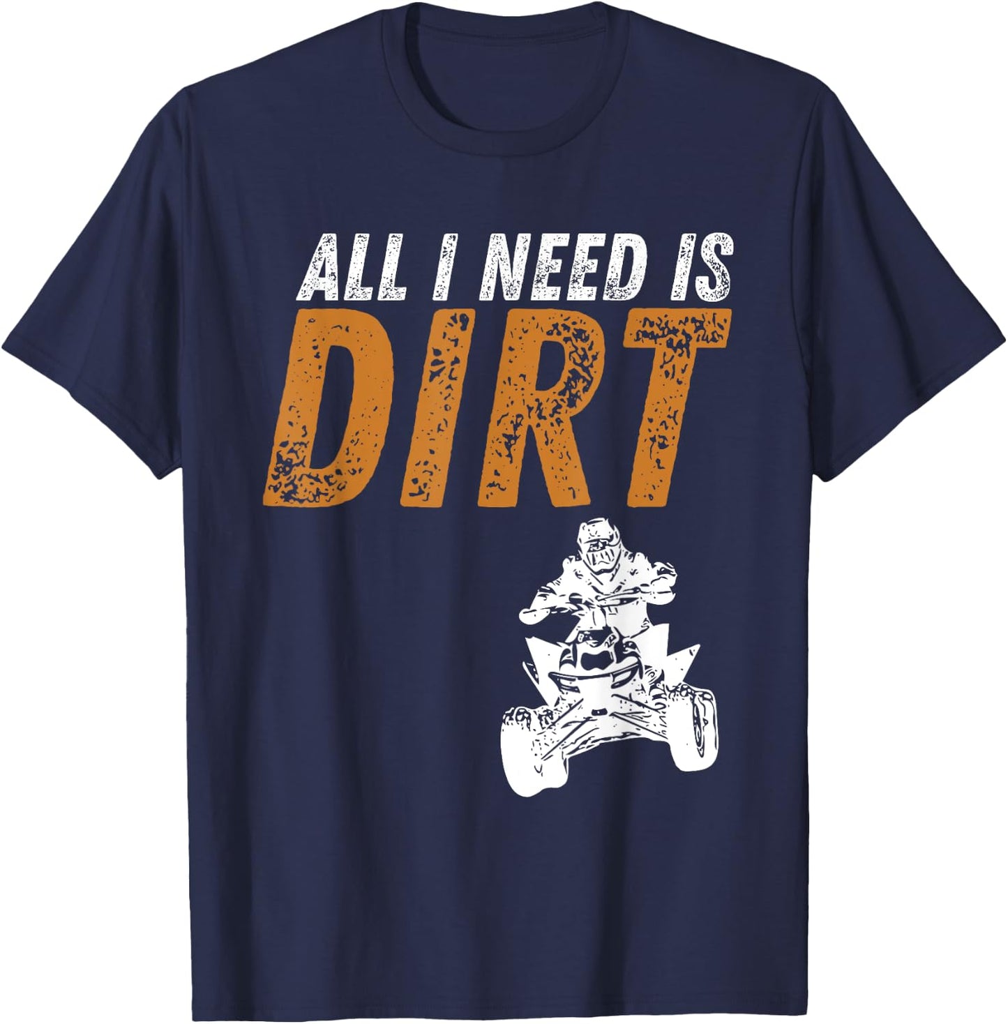 All I Need Is Dirt - Four Wheeling Quad ATV 4 Wheeler T-Shirt - T-Shirt | Navy