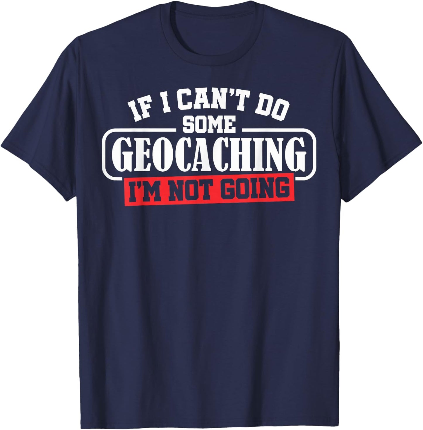 Geocaching Geocachers Geocache If I Can't Do Some Geocaching T-Shirt - T-Shirt | Navy