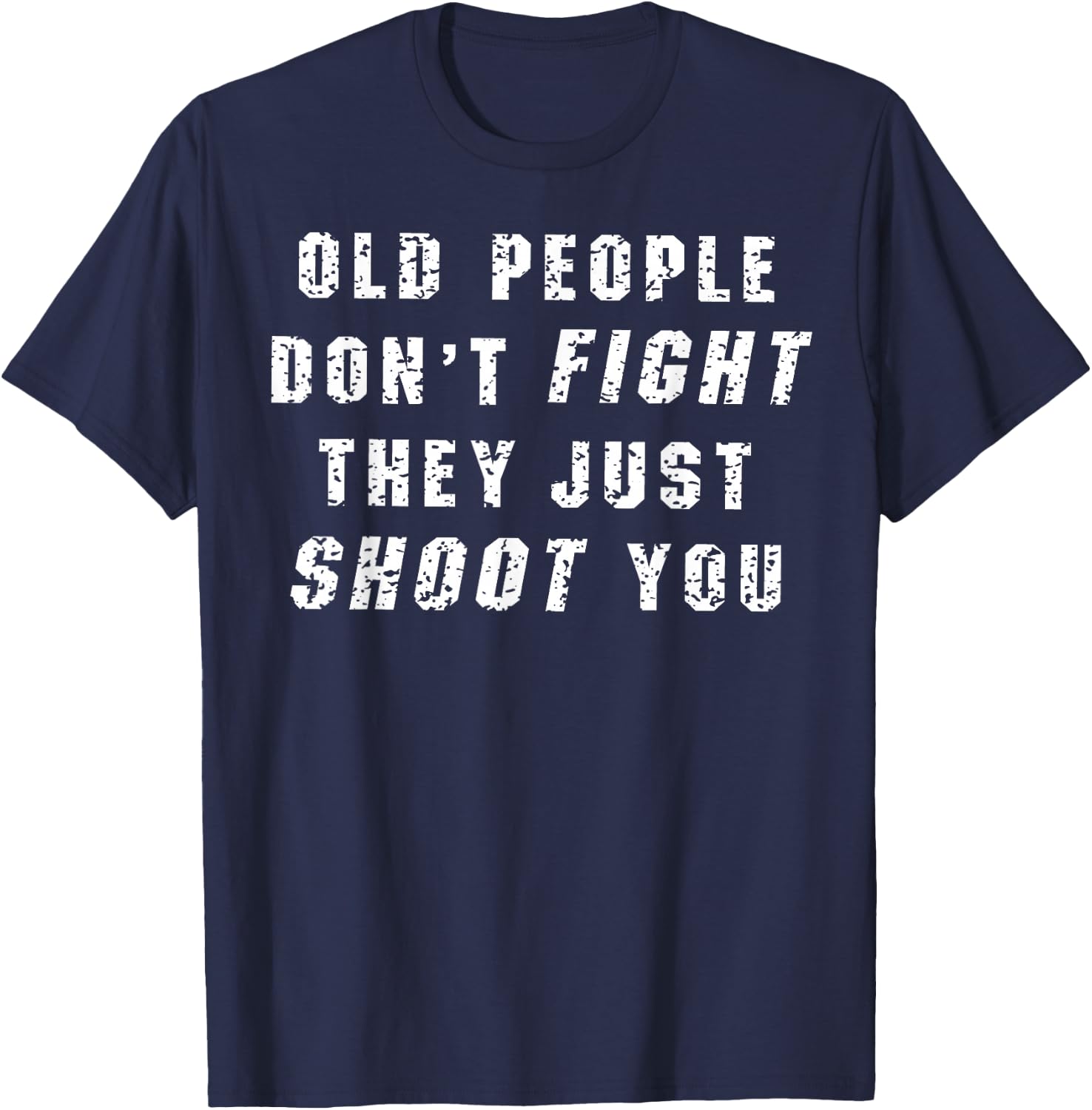 Old People Don't Fight They Just Shoot You T-Shirt - T-Shirt | Navy