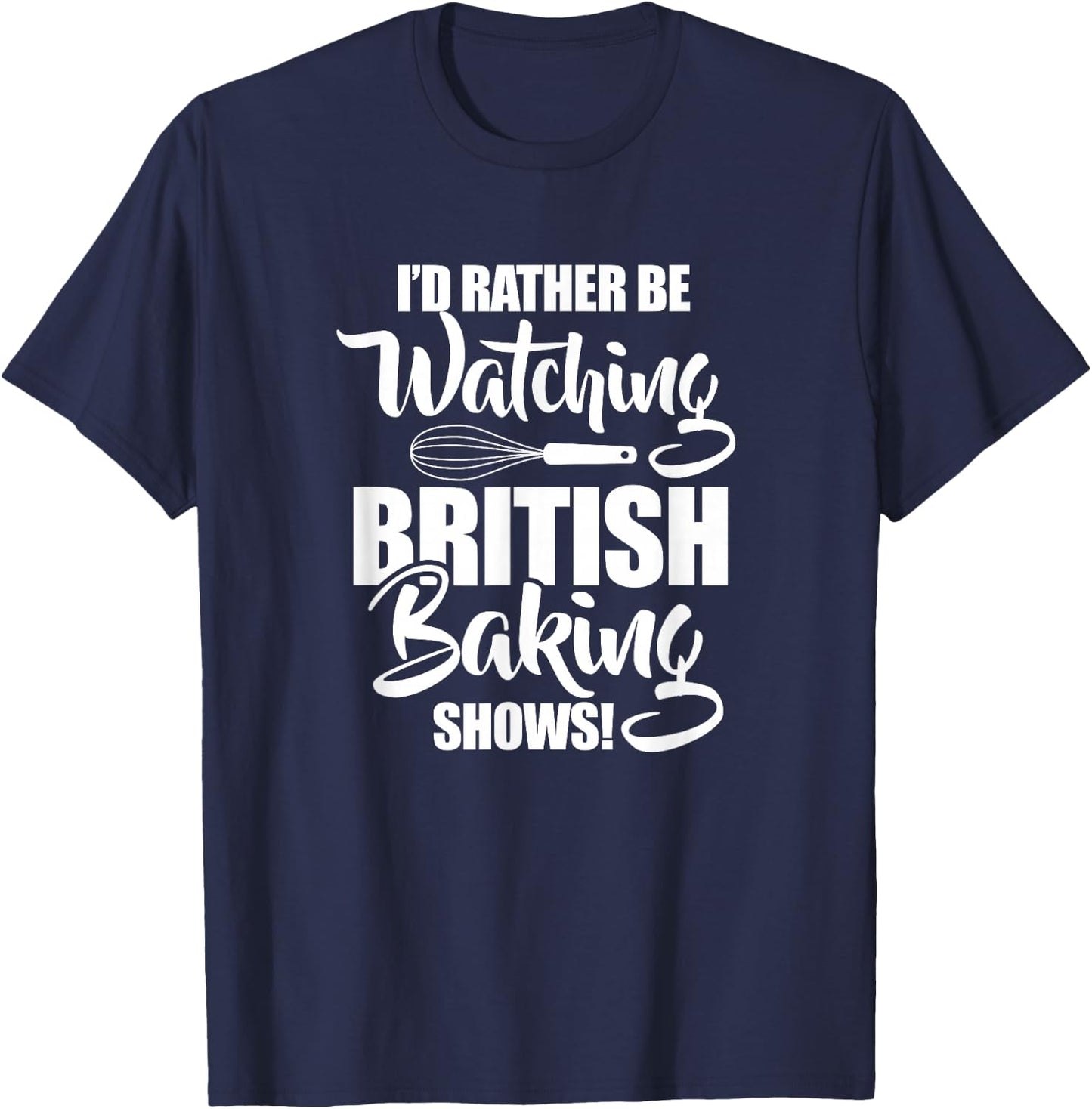Baking Baker I'd Rather Be Watching British Baking Shows T-Shirt - T-Shirt | Navy