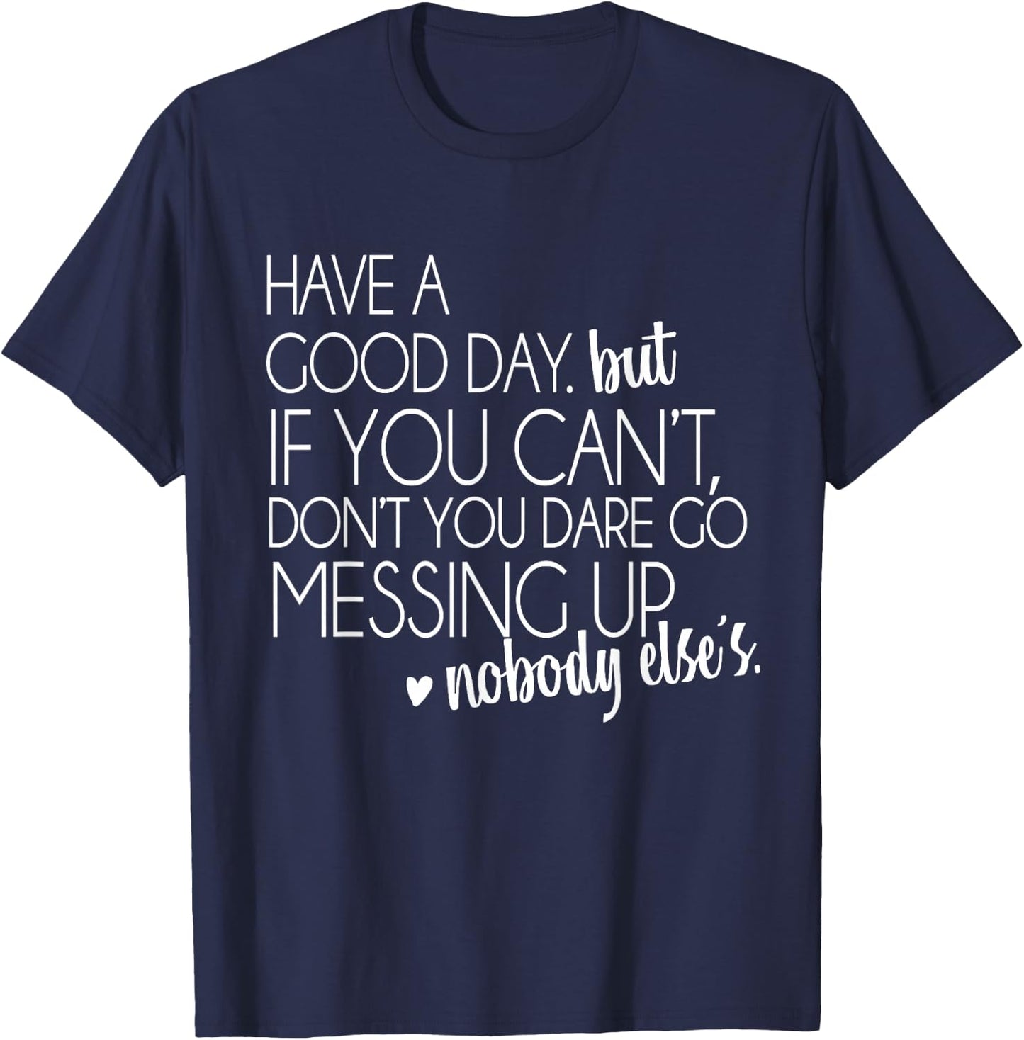 Have a Good Day But If You Cant Small T-Shirt - T-Shirt | Navy
