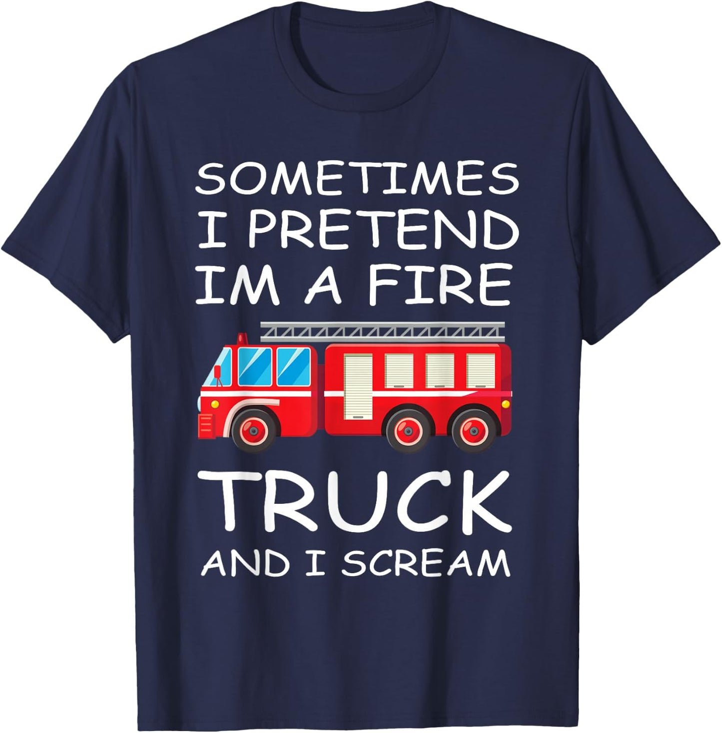Sometimes I Pretend I'm A Fire Truck And I Scream Funny Kids T-Shirt - T-Shirt | Navy
