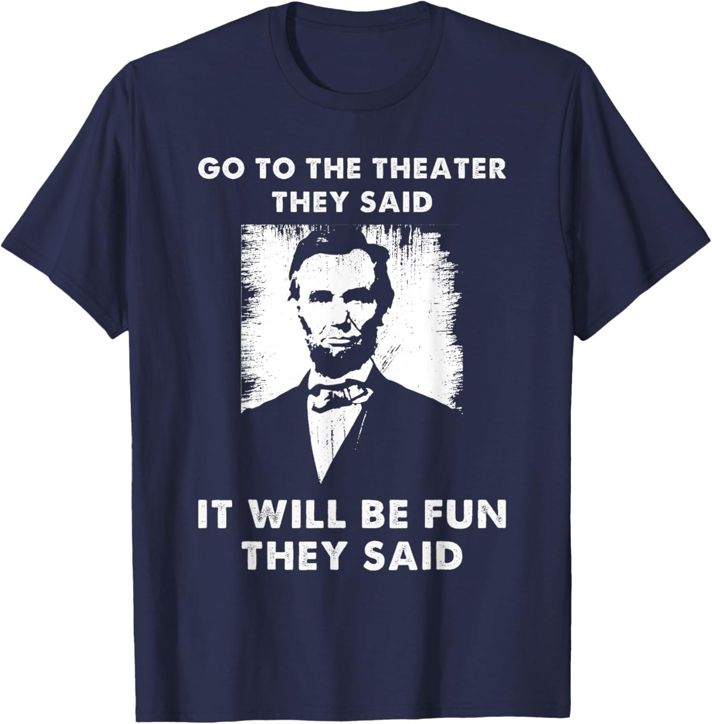 Go To The Theater They Said Funny Abraham Lincoln T-Shirt - T-Shirt | Navy