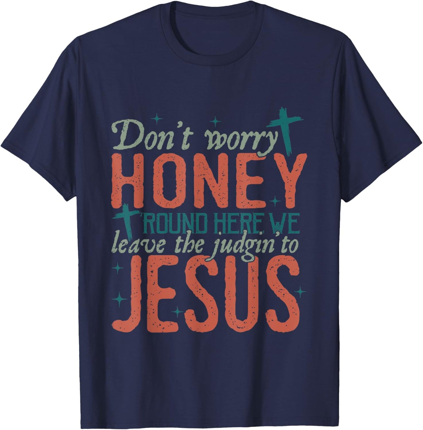 Don't Worry Honey Round Here We Leave the Judgin To Jesus T-Shirt - T-Shirt | Navy