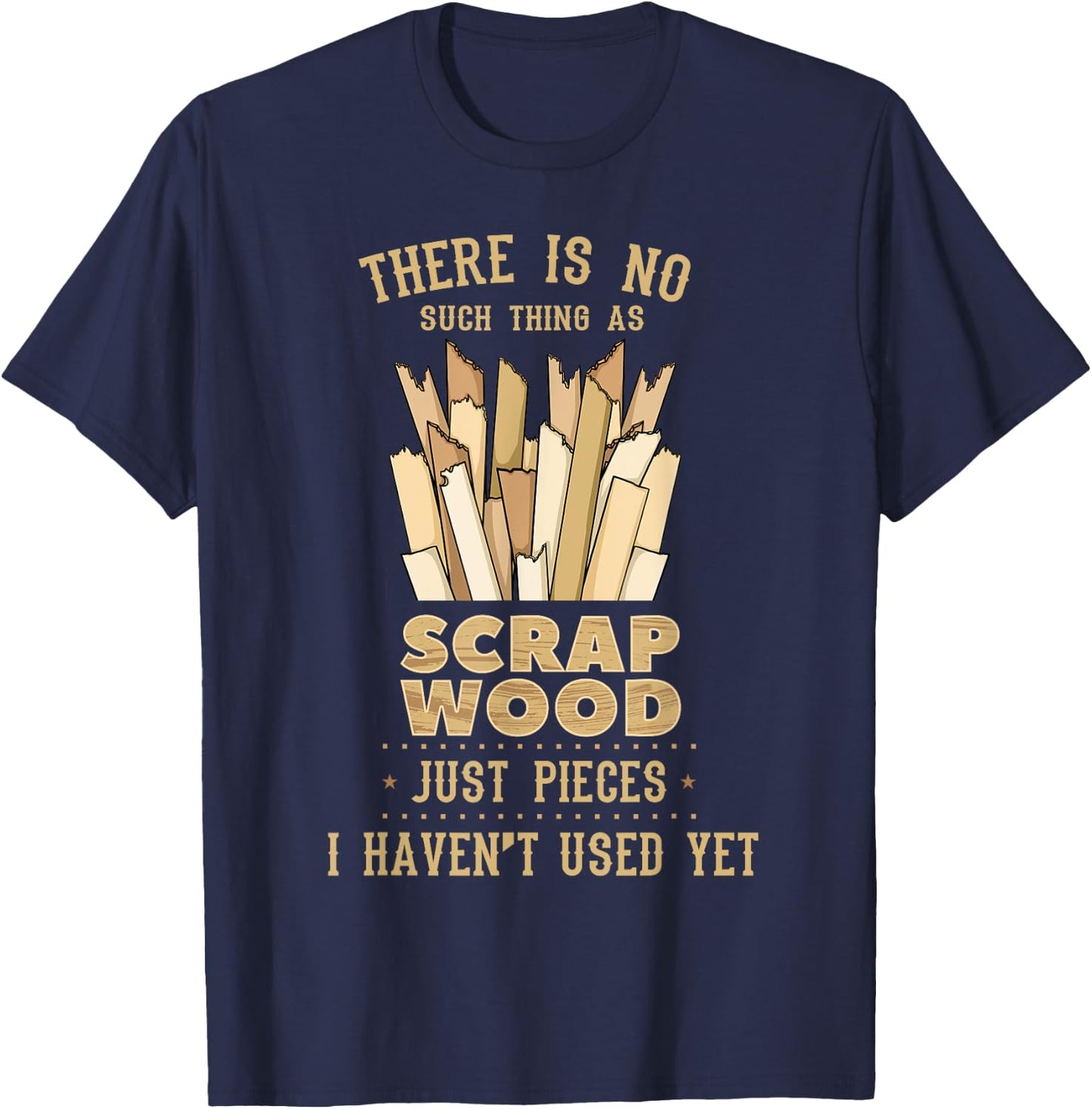 There Is No Scrap Wood Woodworking Woodworker Carpenter T-Shirt - T-Shirt | Navy