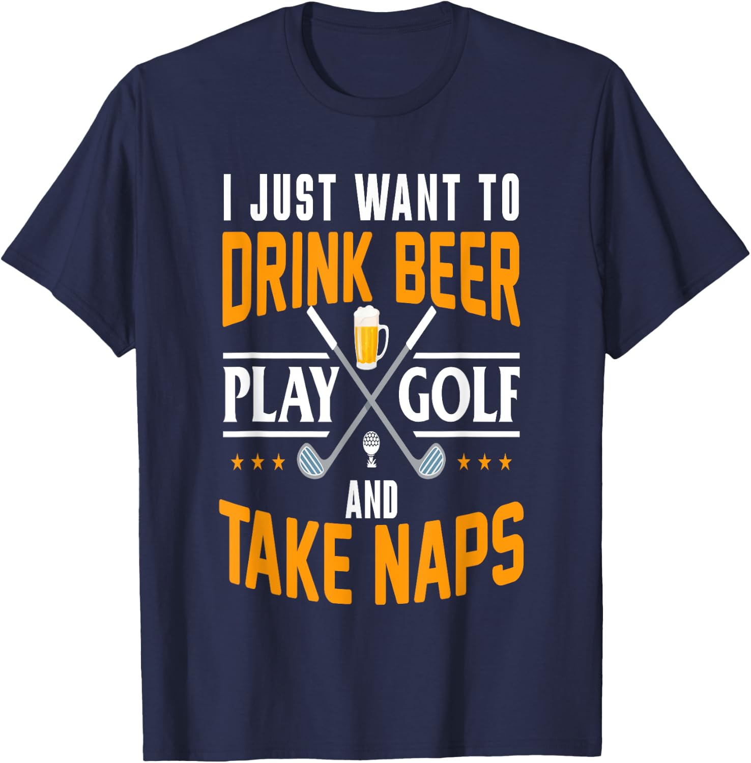 I Just Want To Drink Beer Play Golf And Take Naps Funny T-Shirt - T-Shirt | Navy