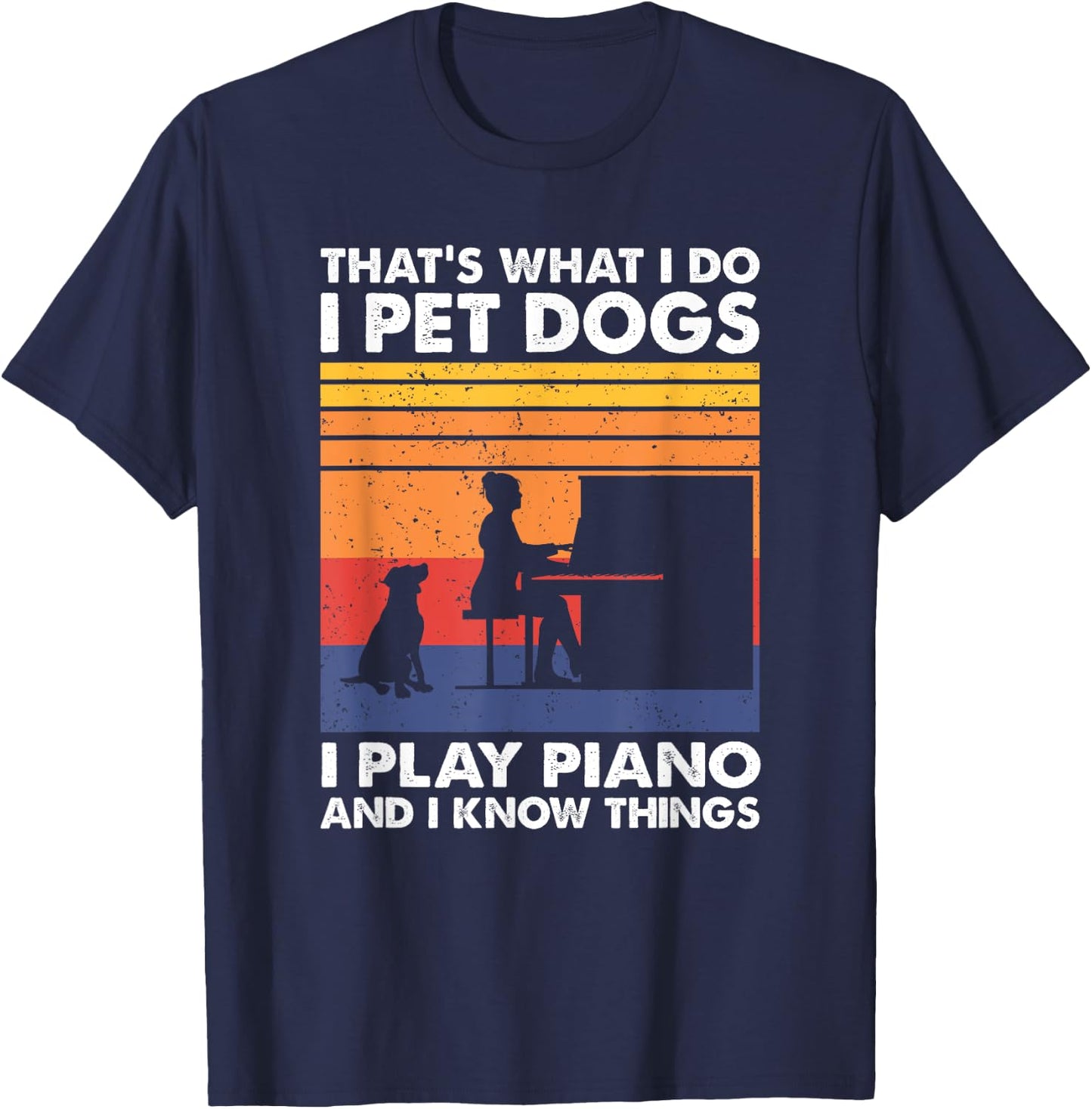 That What I Do I Pet Dogs I Play Piano & I Know Things T-Shirt - T-Shirt | Navy