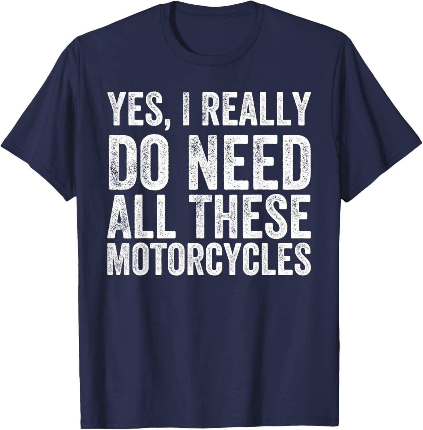 Yes I Really Do Need All These Motorcycles Funny Garage T-Shirt - T-Shirt | Navy