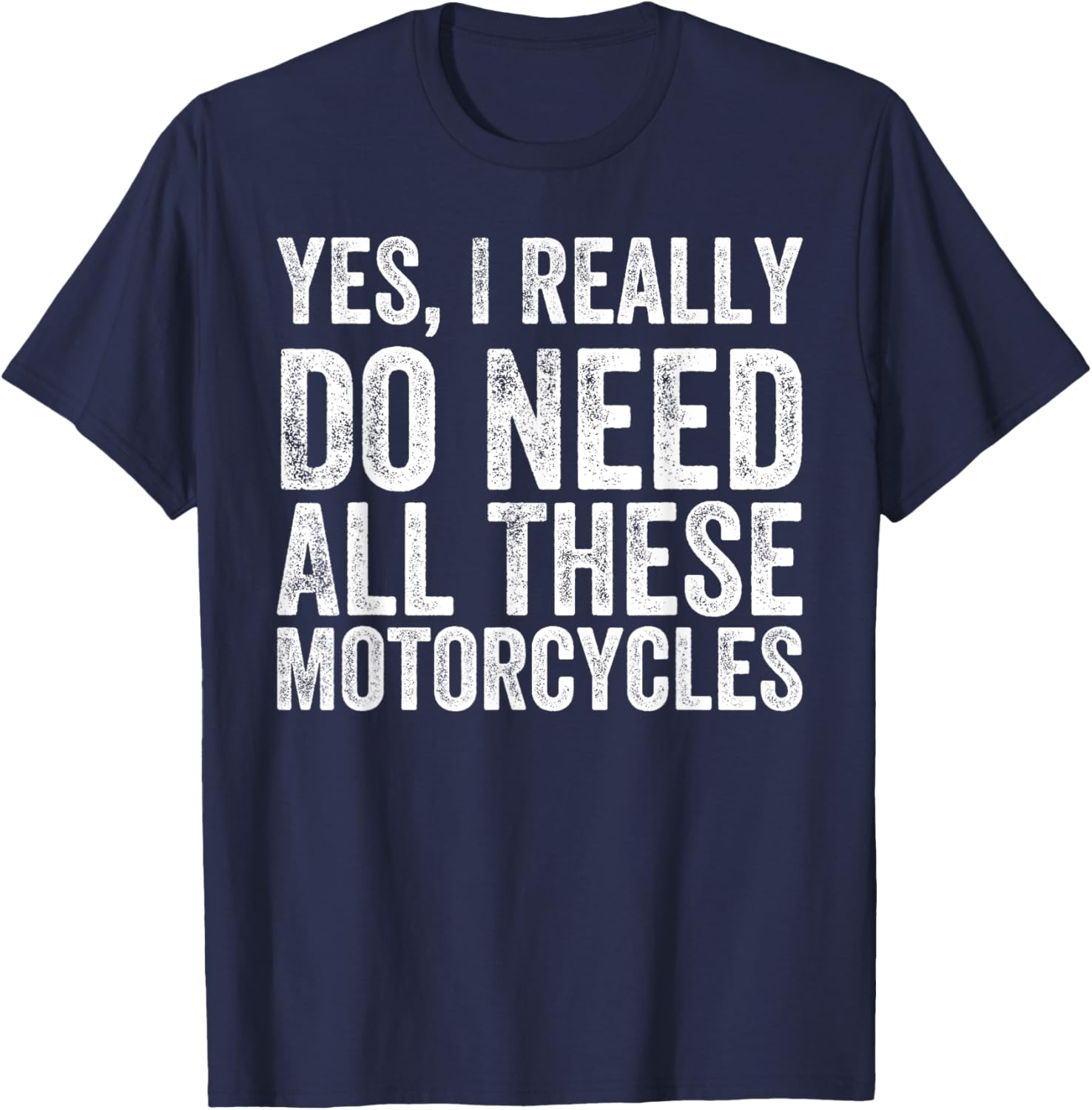 Yes I Really Do Need All These Motorcycles Funny Garage T-Shirt - T-Shirt | Navy