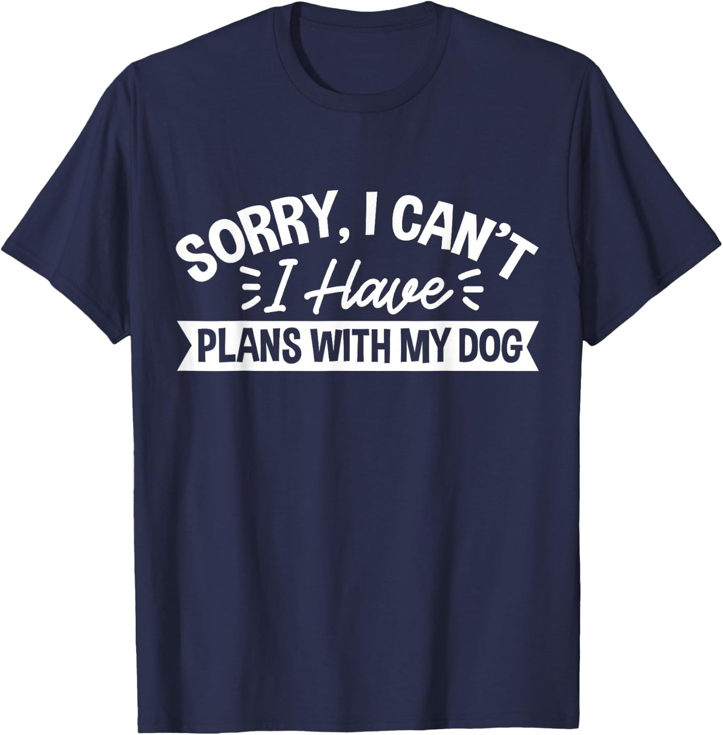 Sorry, I Can't I Have Plans With My Dog T-Shirt - T-Shirt | Navy