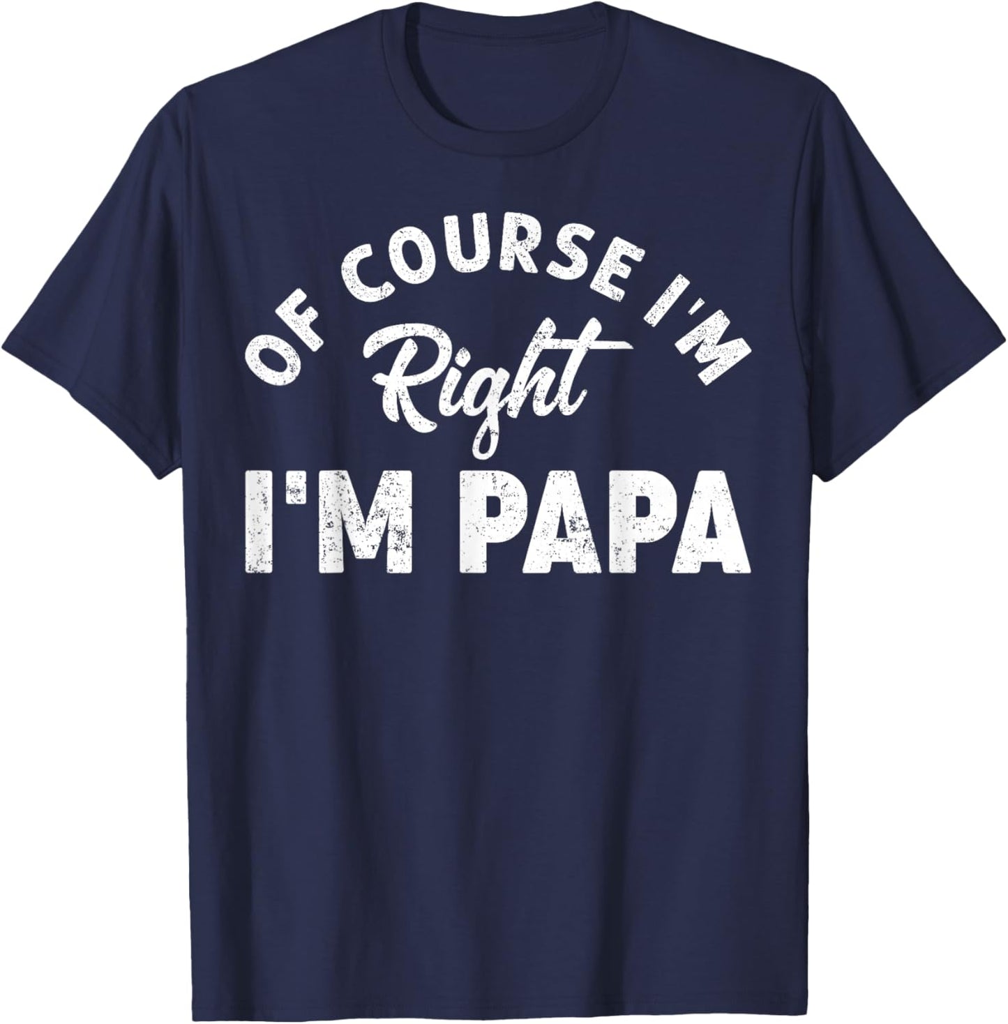 Of Course I'm Right I'm Papa Dad Funny Grandpa Father's Day T-Shirt - T-Shirt | Navy