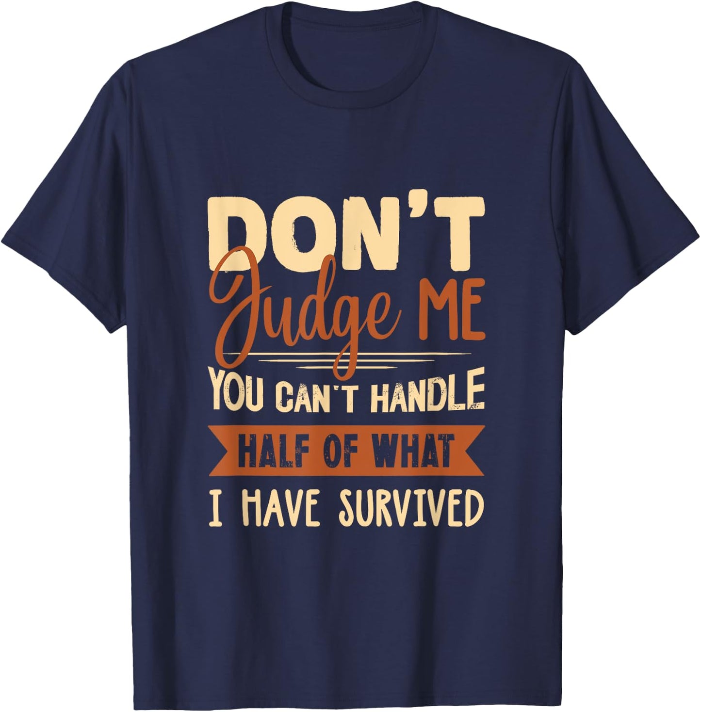 Don't judge me You Can't Handle Half Of What I Have Survived T-Shirt - T-Shirt | Navy