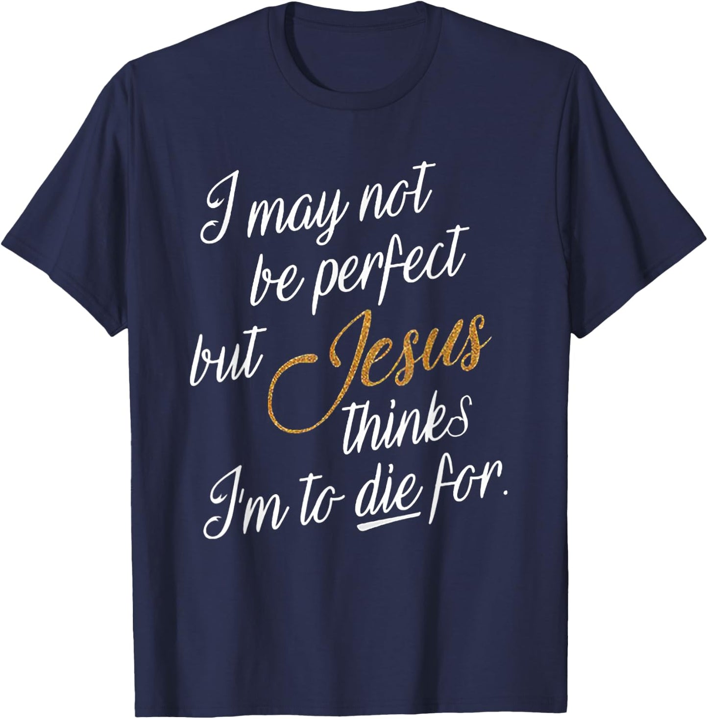 I May Not Be Perfect But Jesus Thinks I'm To Die For T-Shirt - T-Shirt | Navy