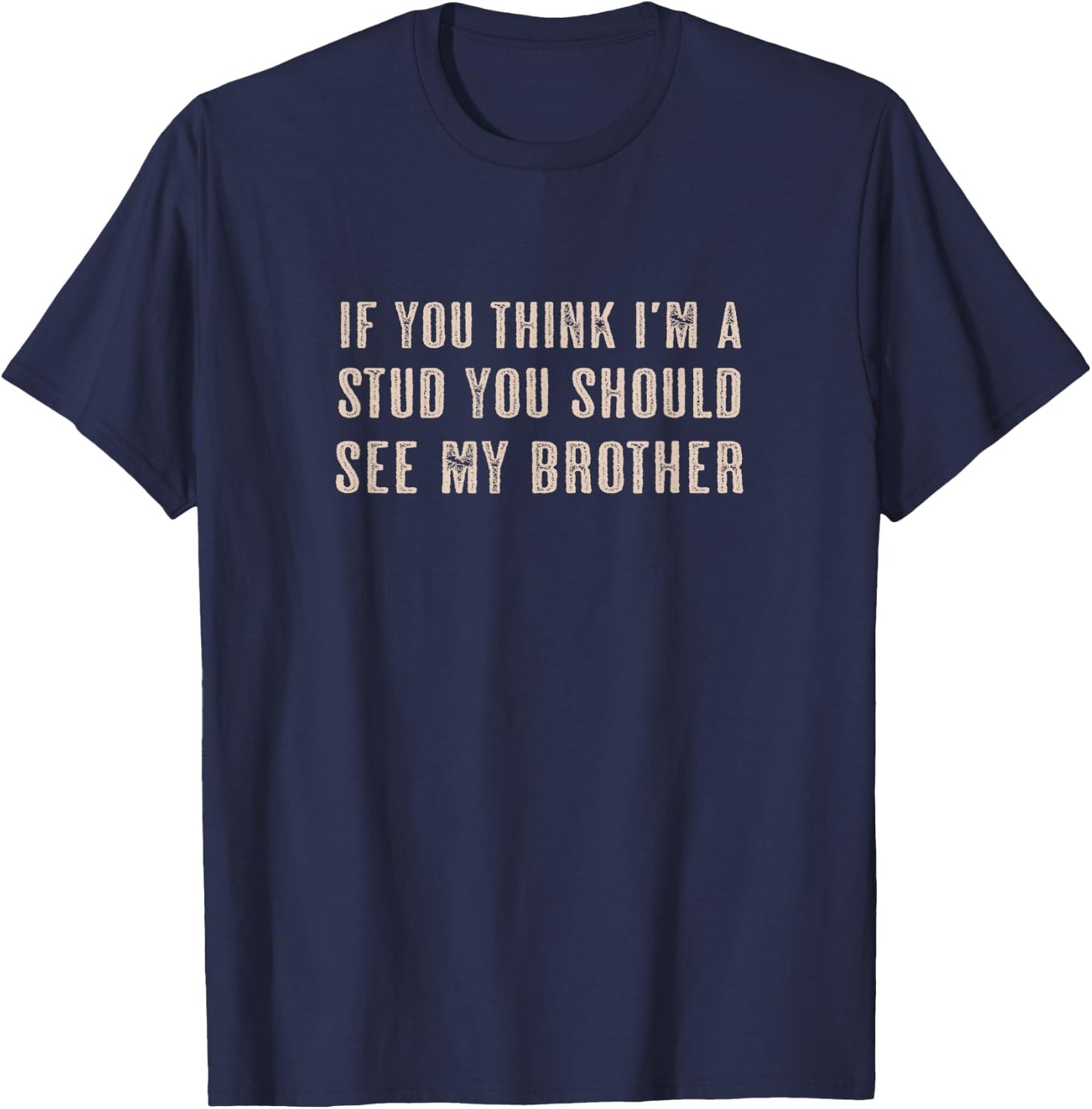 If You Think I'm a STUD You Should See My BROTHER | Funny T-Shirt - T-Shirt | Navy