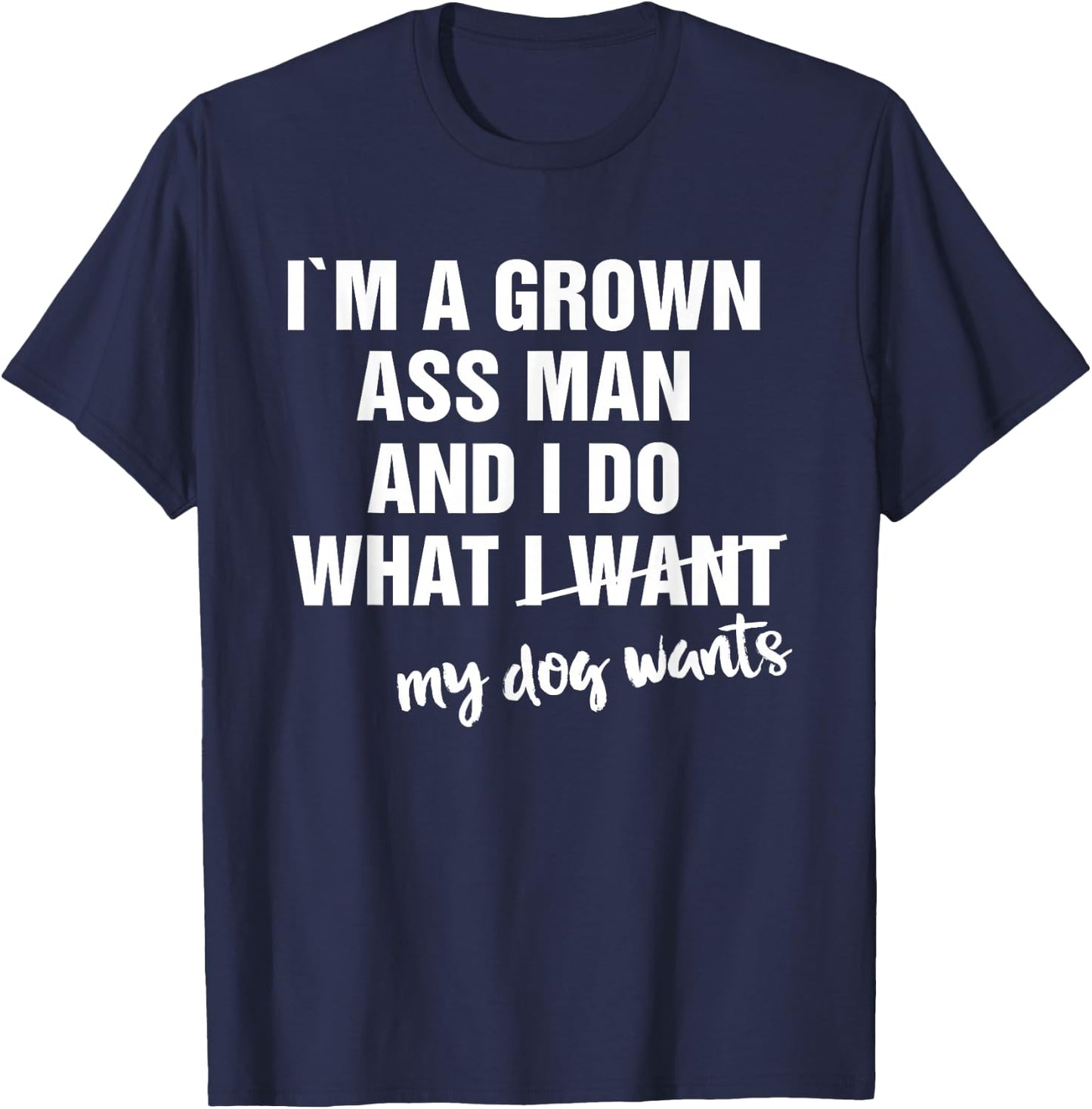I'm a Grown Ass Man and I Do What My Dog Wants Funny T-Shirt - T-Shirt | Navy