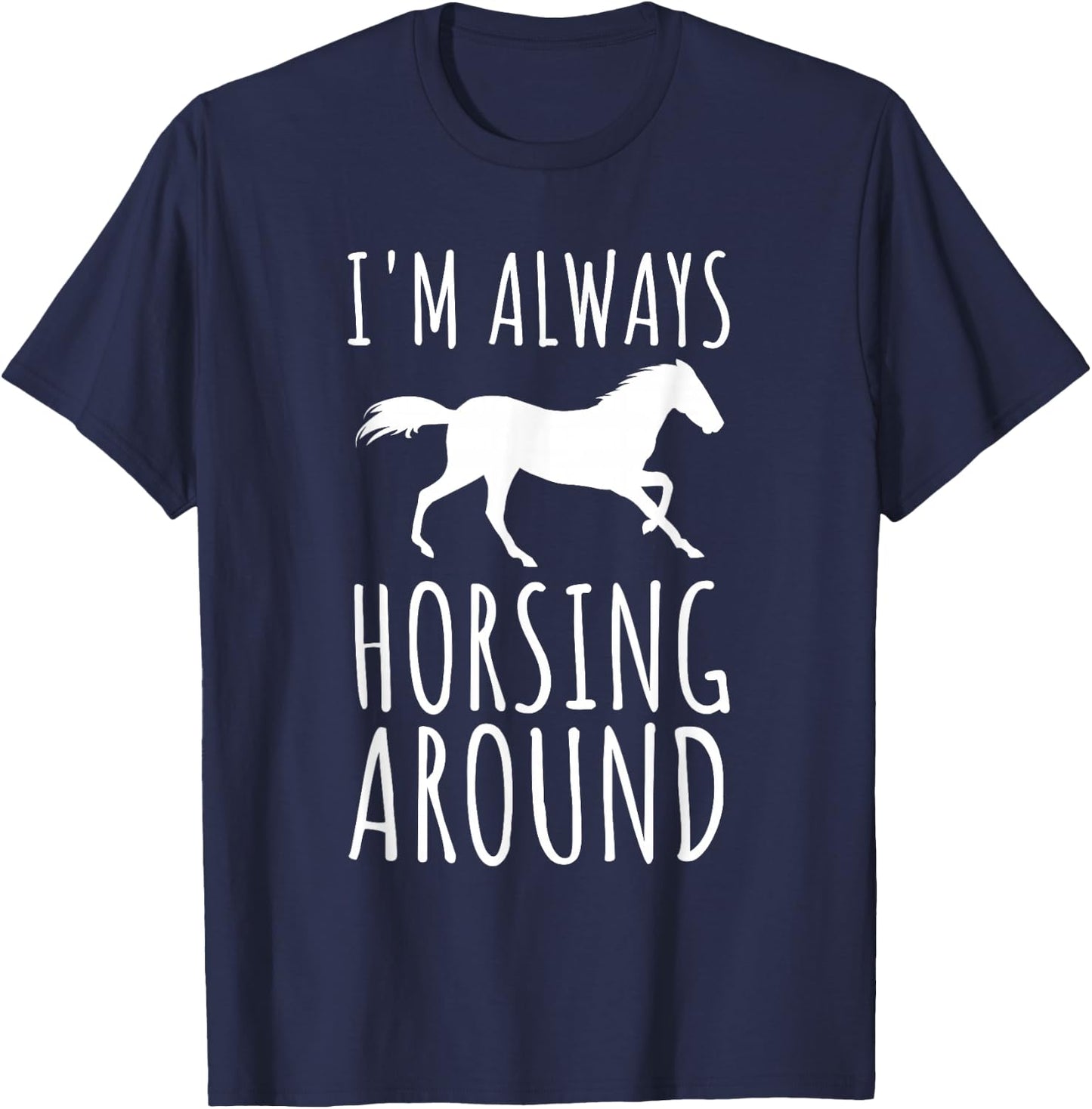 Horse Lover Pun I'm Always Horsing Around Funny T-Shirt - T-Shirt | Navy
