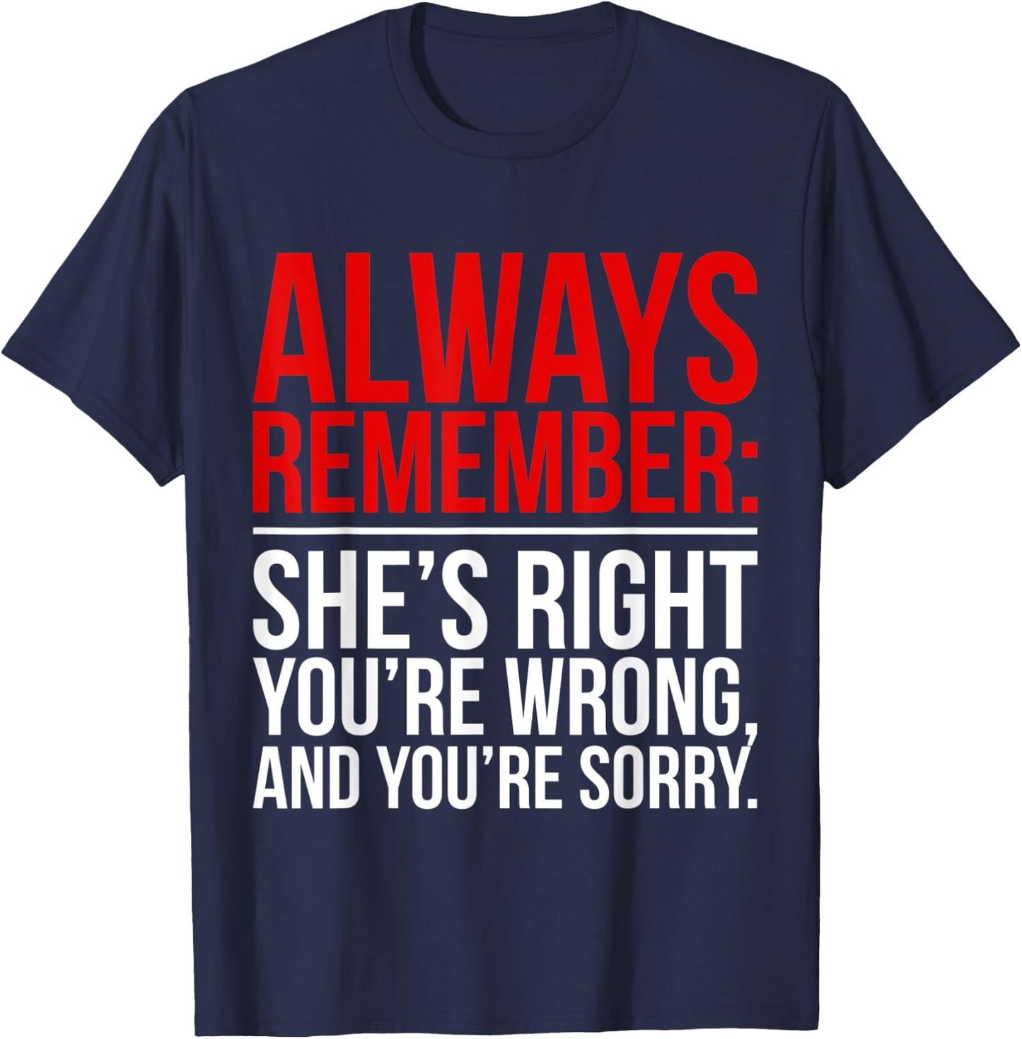 Shes Right Youre Wrong and You Are Sorry Humorous Dad Jokes T-Shirt - T-Shirt | Navy