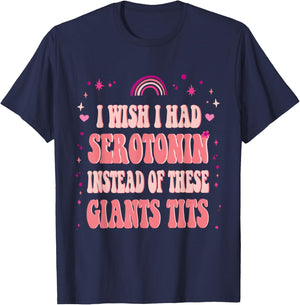 I Wish I Had Serotonin Instead of These Giant Tits T-Shirt - T-Shirt | Navy
