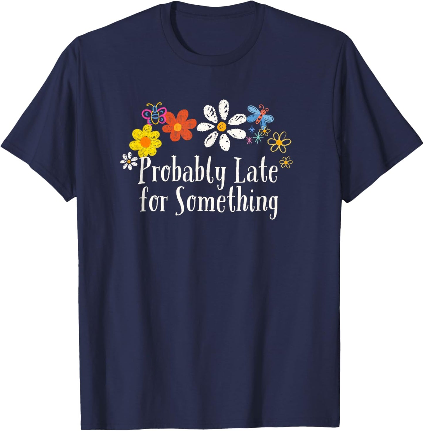 Funny Flowers Graphic Probably Late for Something Saying T-Shirt - T-Shirt | Navy