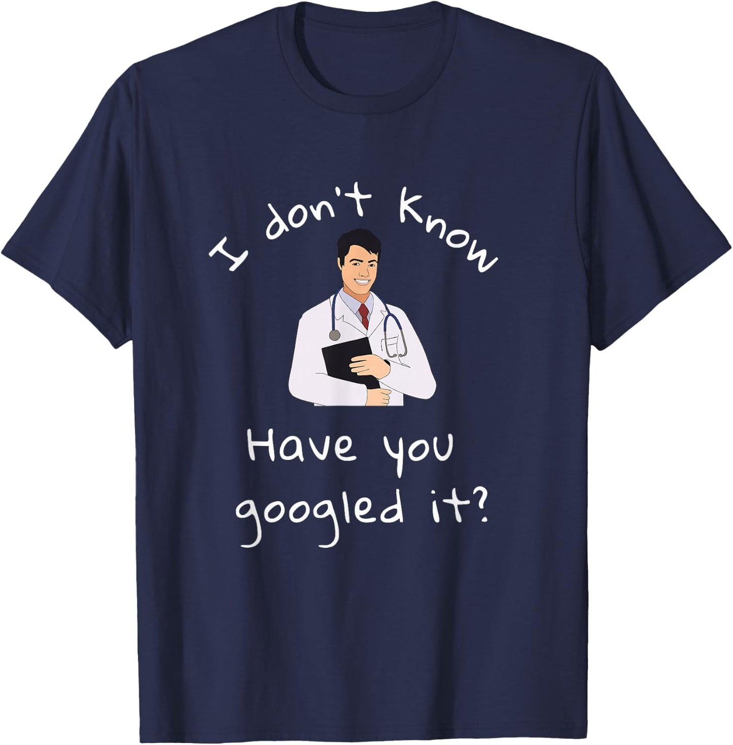 I Don't Know Have You Googled It Funny Doctor MD T-Shirt - T-Shirt | Navy