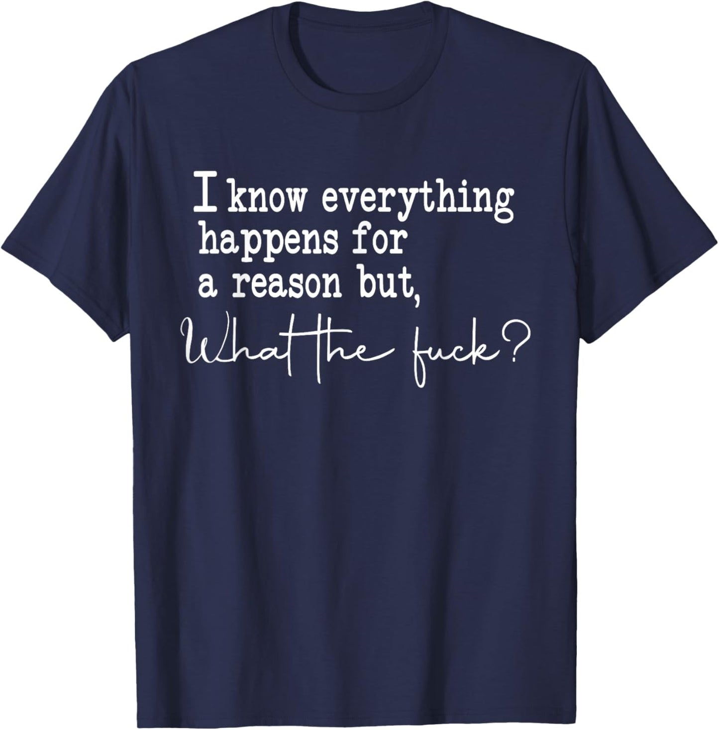 I Know Everything Happens For A Reason But What The Fuck T-Shirt - T-Shirt | Navy