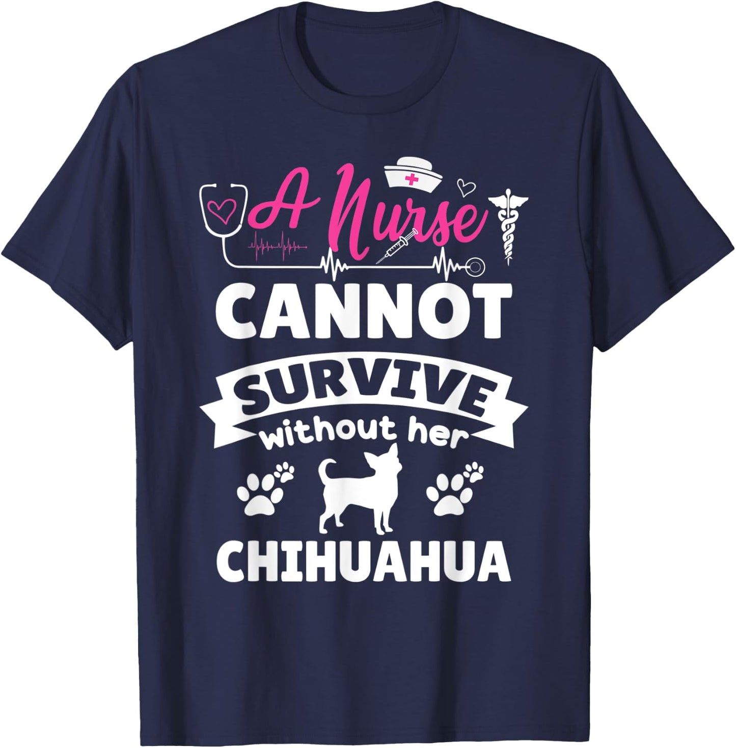 A nurse cannot survive without her chihuahua funny dog owner T-Shirt - T-Shirt | Navy