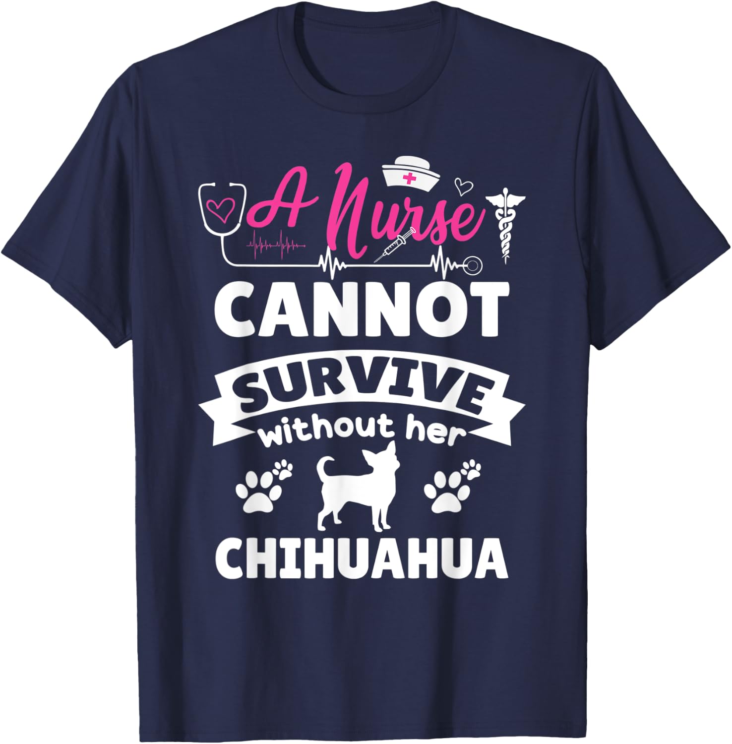 A nurse cannot survive without her chihuahua funny dog owner T-Shirt - T-Shirt | Navy