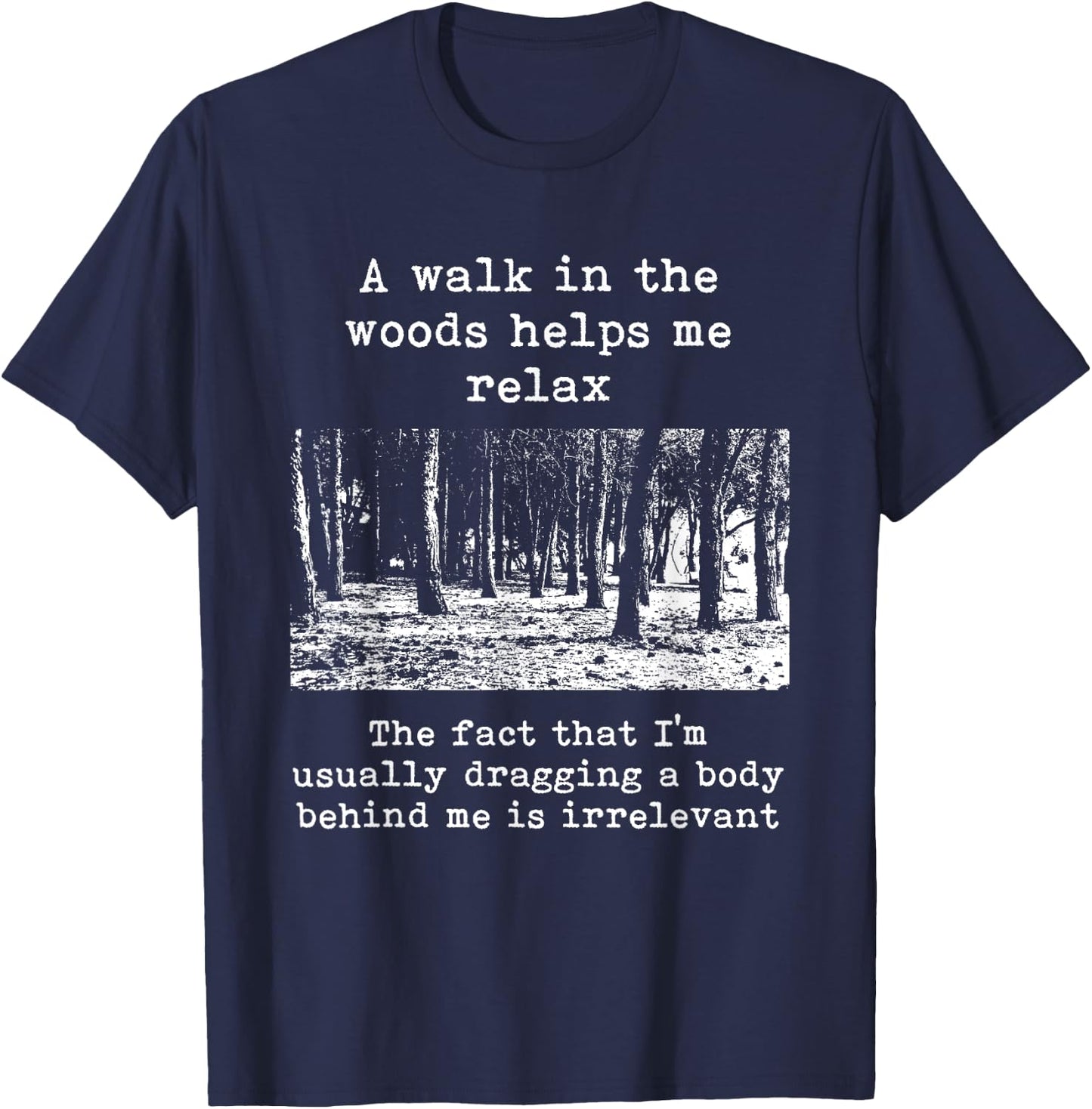 A Walk In The Woods Helps Me Relax Dragging Body Dark Humor T-Shirt - T-Shirt | Navy