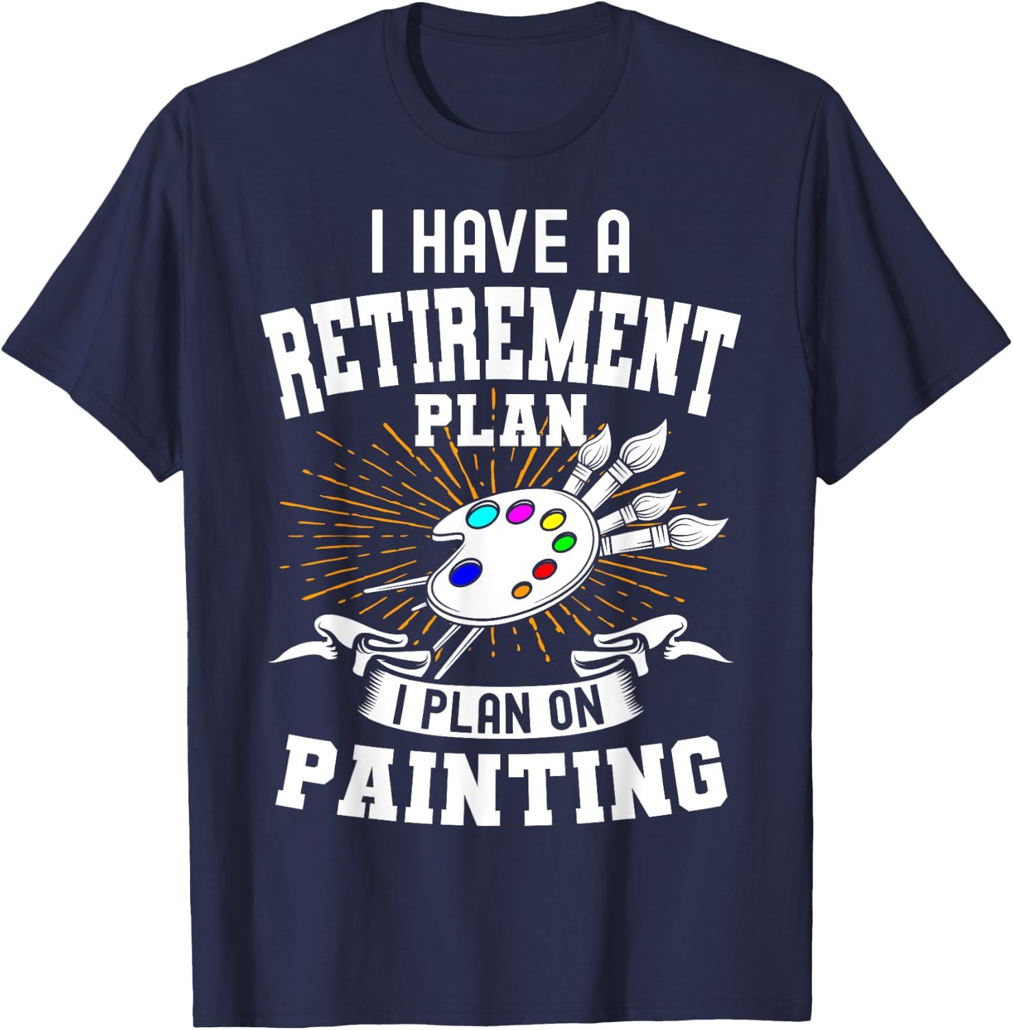 I Have A Retirement Plan Retiring Art Lover Painting Artist T-Shirt - T-Shirt | Navy