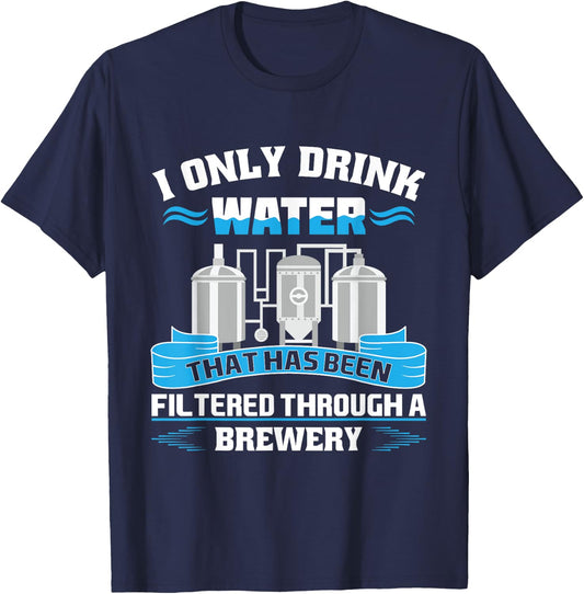 I Only Drink Water That Has Been Filtered Through A Brewery T-Shirt - T-Shirt | Navy