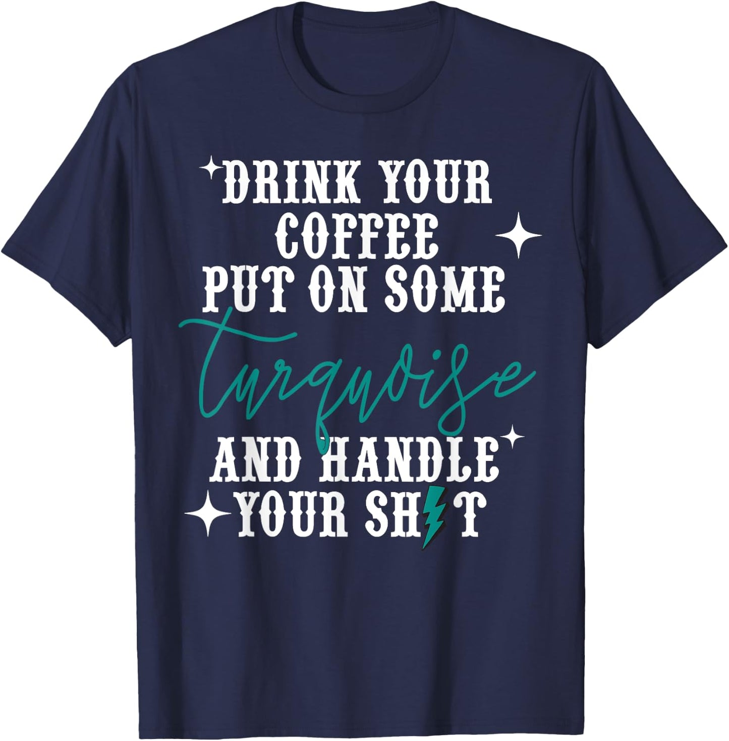 Drink Your Coffee Put On Some Turquoise And Handle Your Shit T-Shirt - T-Shirt | Navy