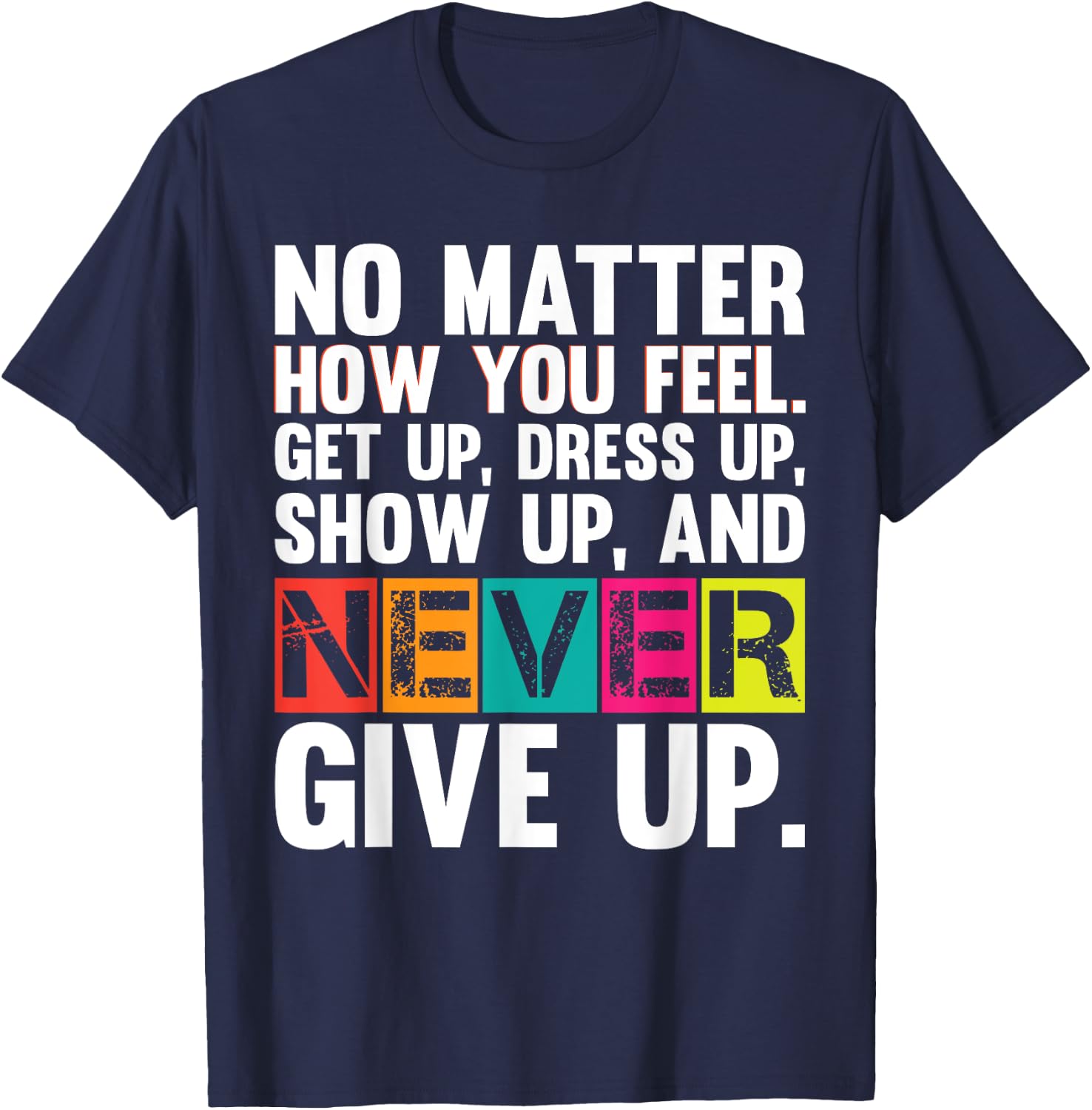No Matter How You Feel Get Up Show Up Never Give Up Gym Gift T-Shirt - T-Shirt | Navy