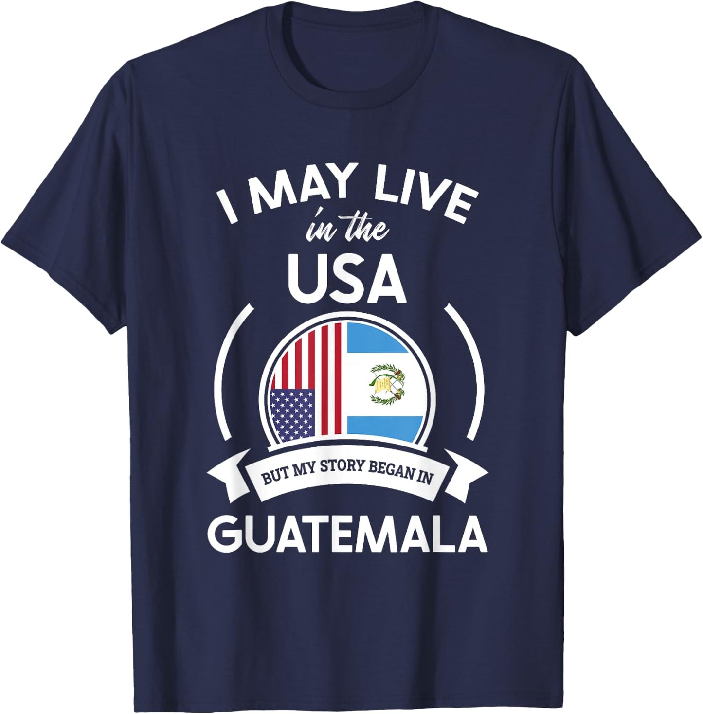 May Live in USA But My Story Began in Guatemala Flag Gift T-Shirt - T-Shirt | Navy