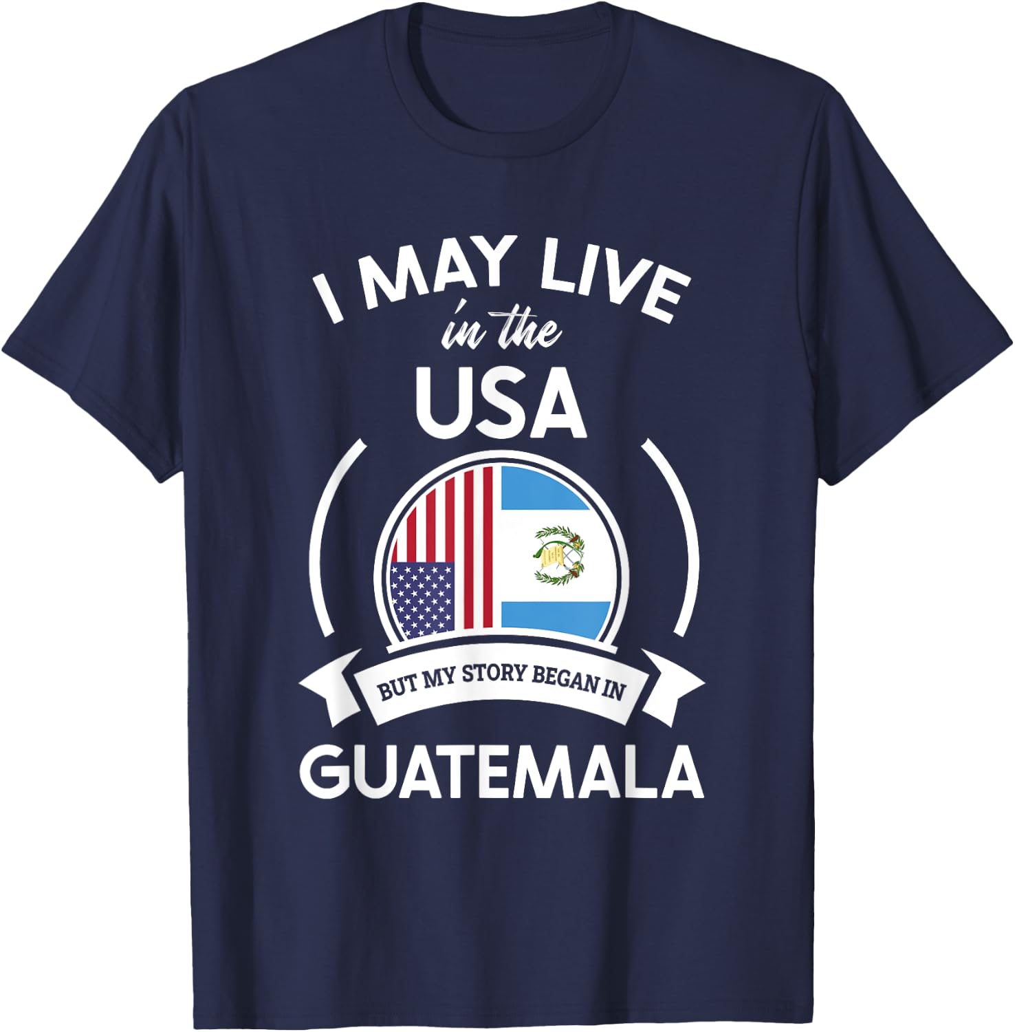 May Live in USA But My Story Began in Guatemala Flag Gift T-Shirt - T-Shirt | Navy