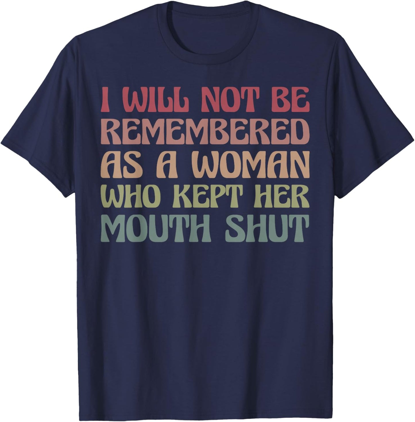 I Will Not Be Remembered As A Woman Who Kept Her Mouth Shut T-Shirt - T-Shirt | Navy