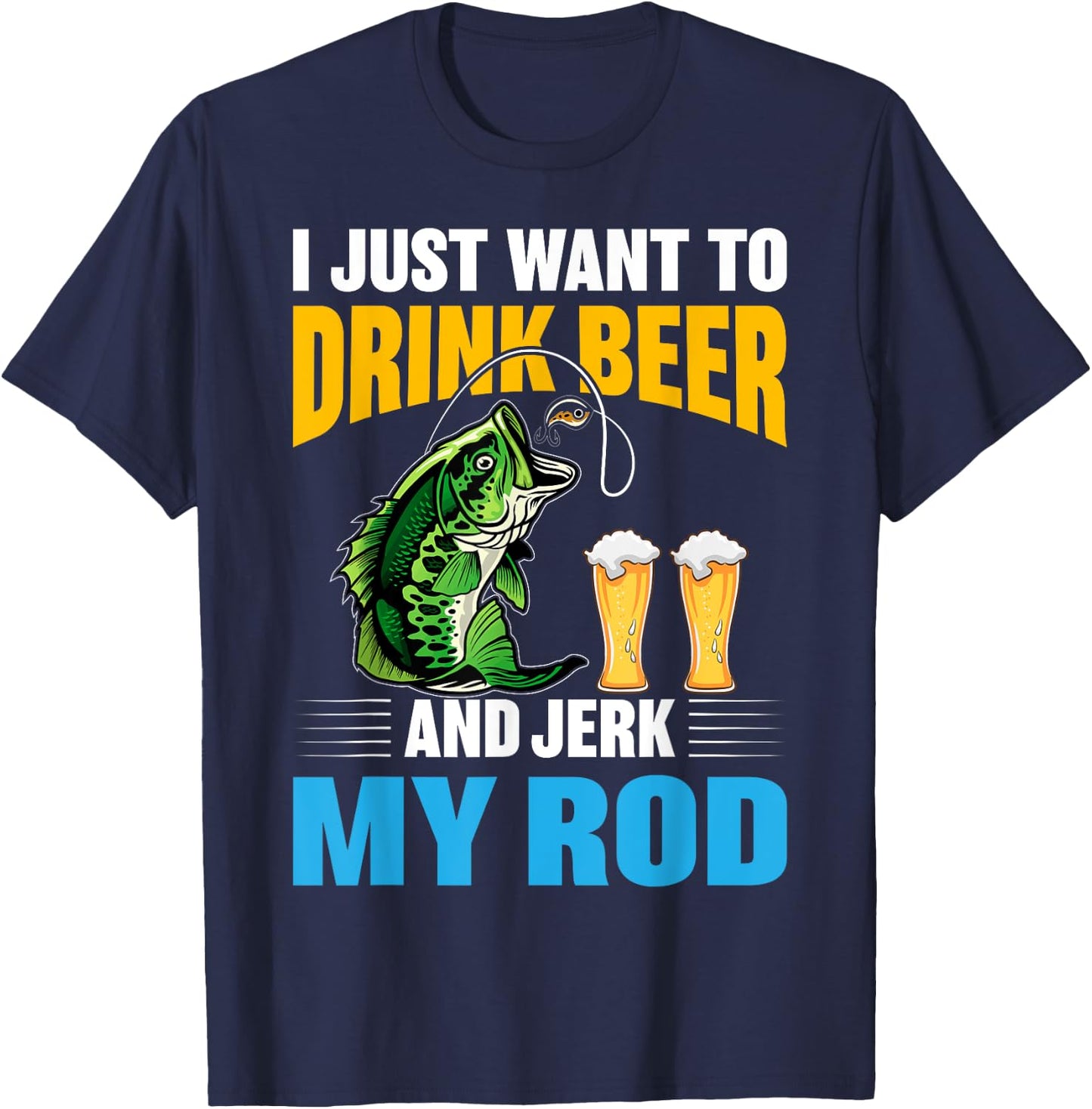 I Just want To drink Beer and Jerk My Rod Funny Fishing Gift T-Shirt - T-Shirt | Navy