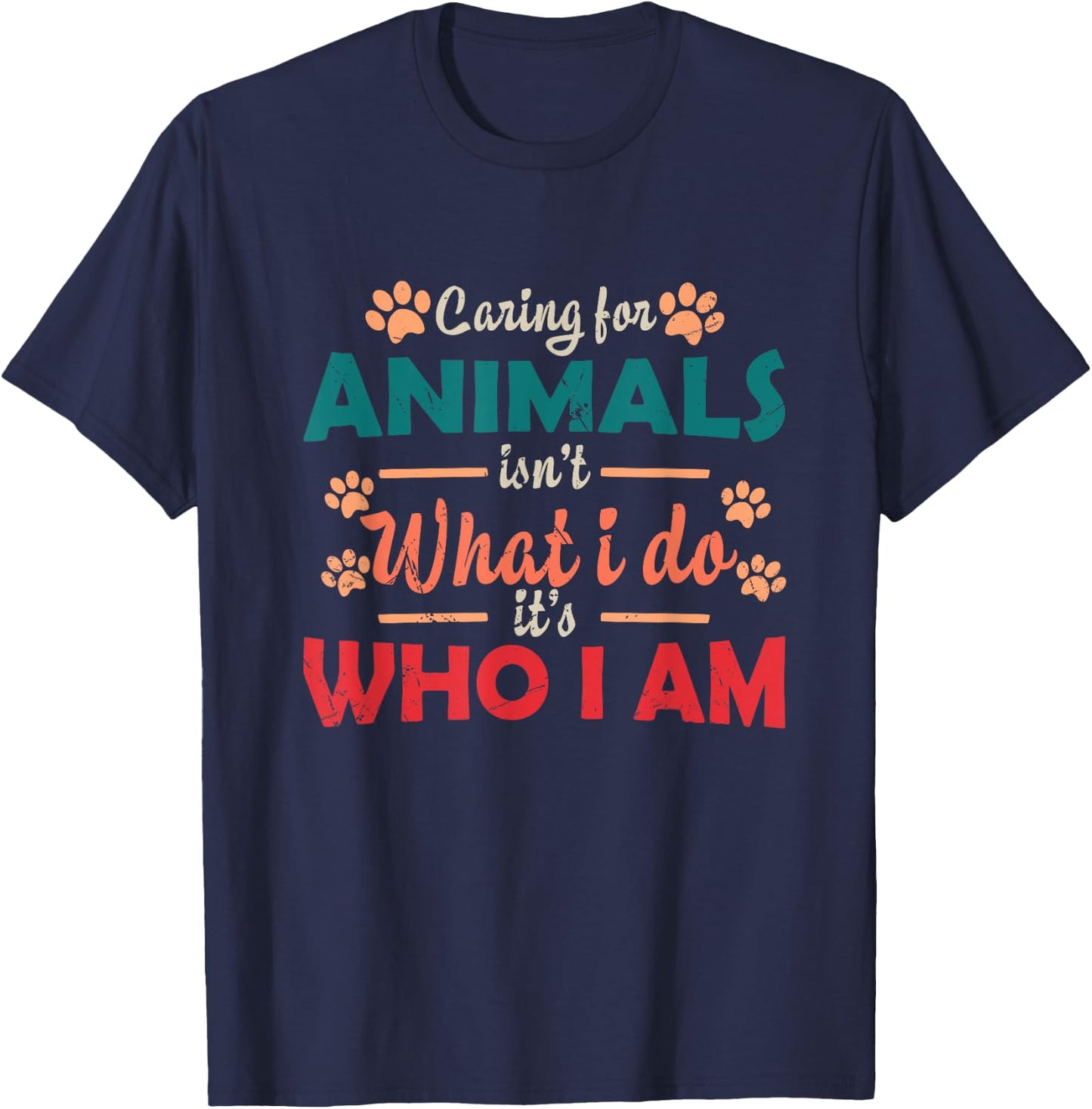 Caring For Animals isn't What I Do It's Who I Am Dog Lover T-Shirt - T-Shirt | Navy